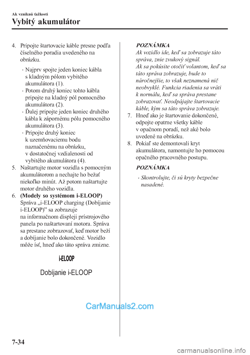 MAZDA MODEL CX-5 2017  Užívateľská príručka (in Slovak) 4. Pripojte štartovacie káble presne podľa
číselného poradia uvedeného na
obrázku.
•Najprv spojte jeden koniec kábla
s kladným pólom vybitého
akumulátora (1).
•Potom druhý koniec toh