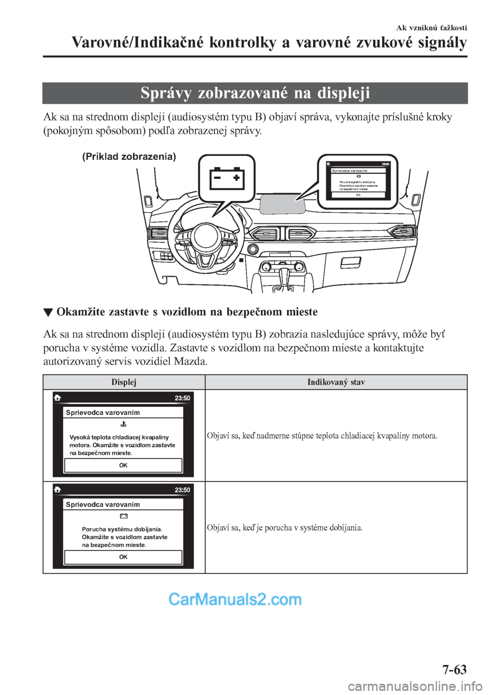MAZDA MODEL CX-5 2017  Užívateľská príručka (in Slovak) Správy zobrazované na displeji
Ak sa na strednom displeji (audiosystém typu B) objaví správa, vykonajte príslušné kroky
(pokojným spôsobom) podľa zobrazenej správy.
 
(Príklad zobrazenia)