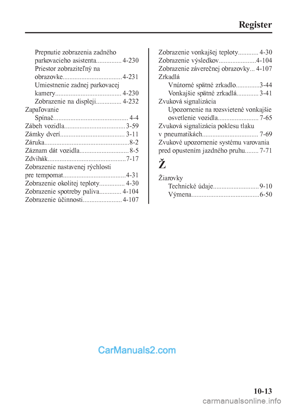 MAZDA MODEL CX-5 2017  Užívateľská príručka (in Slovak) Register
Prepnutie zobrazenia zadného
parkovacieho asistenta............... 4-230
Priestor zobraziteľný na
obrazovke................................... 4-231
Umiestnenie zadnej parkovacej
kamery...