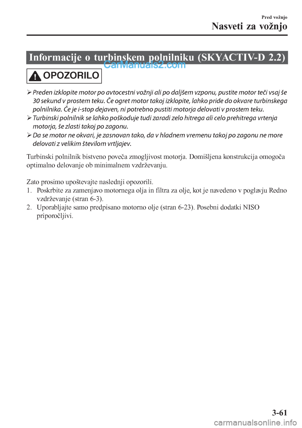 MAZDA MODEL CX-5 2017  Priročnik za lastnika (in Slovenian) Informacije o turbinskem polnilniku (SKYACTIV-D 2.2)
OPOZORILO
�¾Preden izklopite motor po avtocestni vožnji ali po daljšem vzponu, pustite motor teči vsaj še
30 sekund v prostem teku. Če ogret 