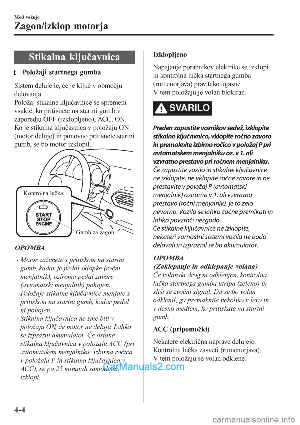 MAZDA MODEL CX-5 2017 Priročnik za lastnika (in Slovenian) Stikalna ključavnica
tPoložaji startnega gumba
Sistem deluje le, če je ključ v območju
delovanja.
Položaj stikalne ključavnice se spremeni
vsakič, ko pritisnete na startni gumb v
zaporedju OFF MAZDA MODEL CX-5 2017 Priročnik za lastnika (in Slovenian) Stikalna ključavnica
tPoložaji startnega gumba
Sistem deluje le, če je ključ v območju
delovanja.
Položaj stikalne ključavnice se spremeni
vsakič, ko pritisnete na startni gumb v
zaporedju OFF