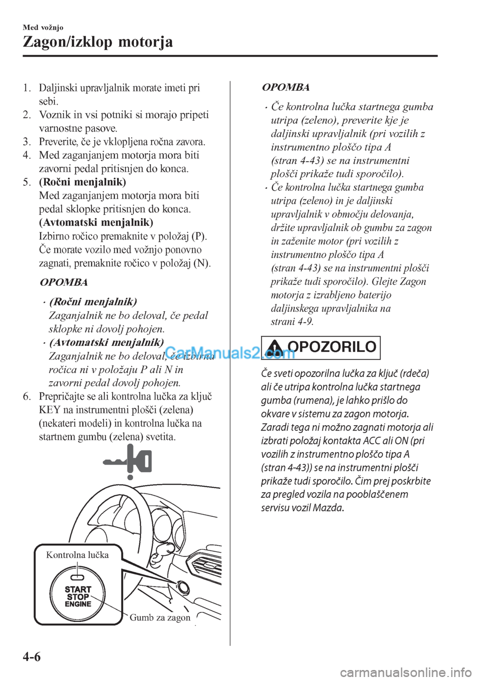 MAZDA MODEL CX-5 2017 Priročnik za lastnika (in Slovenian) 1.Daljinski upravljalnik morate imeti pri
sebi.
2. Voznik in vsi potniki si morajo pripeti
varnostne pasove.
3.
Preverite, če je vklopljena ročna zavora.
4. Med zaganjanjem motorja mora biti
zavorni MAZDA MODEL CX-5 2017 Priročnik za lastnika (in Slovenian) 1.Daljinski upravljalnik morate imeti pri
sebi.
2. Voznik in vsi potniki si morajo pripeti
varnostne pasove.
3.
Preverite, če je vklopljena ročna zavora.
4. Med zaganjanjem motorja mora biti
zavorni