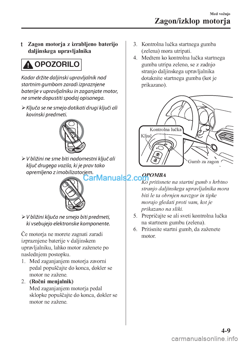 MAZDA MODEL CX-5 2017 Priročnik za lastnika (in Slovenian) tZagon motorja z izrabljeno baterijo
daljinskega upravljalnika
OPOZORILO
Kadar držite daljinski upravljalnik nad
startnim gumbom zaradi izpraznjene
baterije v upravljalniku in zaganjate motor,
ne sme MAZDA MODEL CX-5 2017 Priročnik za lastnika (in Slovenian) tZagon motorja z izrabljeno baterijo
daljinskega upravljalnika
OPOZORILO
Kadar držite daljinski upravljalnik nad
startnim gumbom zaradi izpraznjene
baterije v upravljalniku in zaganjate motor,
ne sme