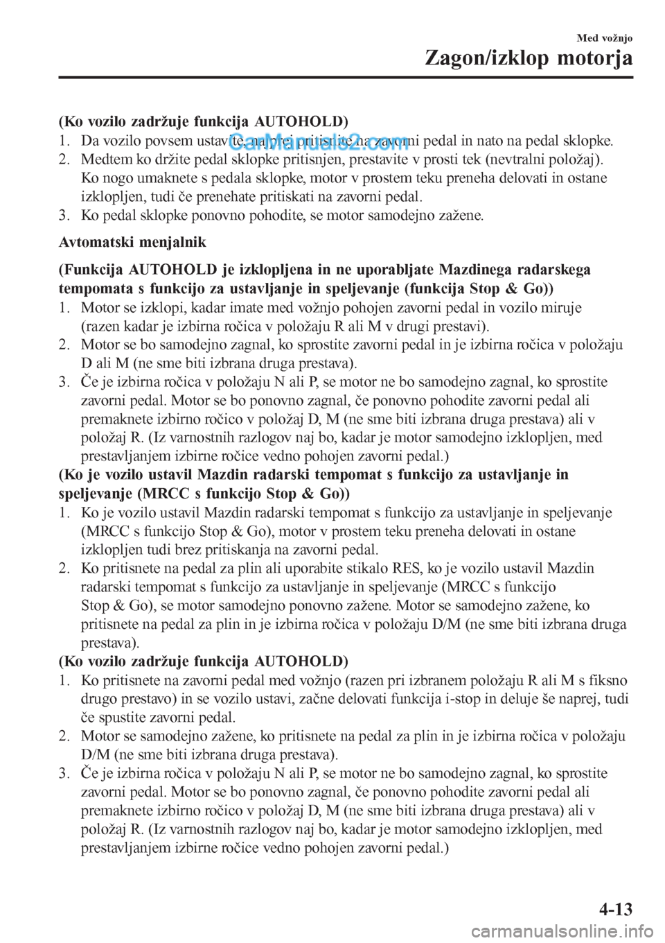 MAZDA MODEL CX-5 2017 Priročnik za lastnika (in Slovenian) (Ko vozilo zadržuje funkcija AUTOHOLD)
1. Da vozilo povsem ustavite, najprej pritisnite na zavorni pedal in nato na pedal sklopke.
2. Medtem ko držite pedal sklopke pritisnjen, prestavite v prosti t MAZDA MODEL CX-5 2017 Priročnik za lastnika (in Slovenian) (Ko vozilo zadržuje funkcija AUTOHOLD)
1. Da vozilo povsem ustavite, najprej pritisnite na zavorni pedal in nato na pedal sklopke.
2. Medtem ko držite pedal sklopke pritisnjen, prestavite v prosti t
