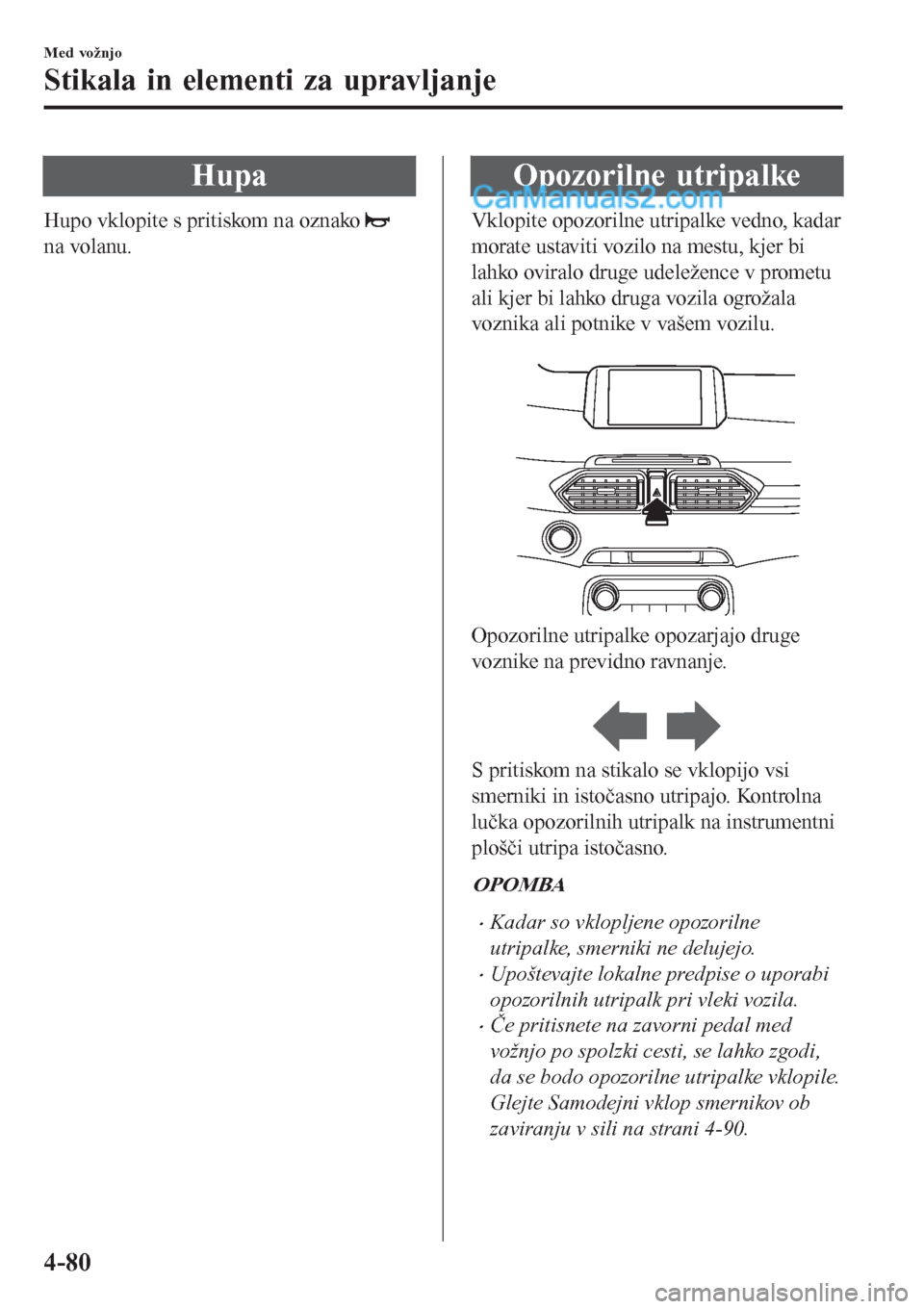 MAZDA MODEL CX-5 2017 Priročnik za lastnika (in Slovenian) Hupa
Hupo vklopite s pritiskom na oznako
na volanu.
Opozorilne utripalke
Vklopite opozorilne utripalke vedno, kadar
morate ustaviti vozilo na mestu, kjer bi
lahko oviralo druge udeležence v prometu
MAZDA MODEL CX-5 2017 Priročnik za lastnika (in Slovenian) Hupa
Hupo vklopite s pritiskom na oznako
na volanu.
Opozorilne utripalke
Vklopite opozorilne utripalke vedno, kadar
morate ustaviti vozilo na mestu, kjer bi
lahko oviralo druge udeležence v prometu