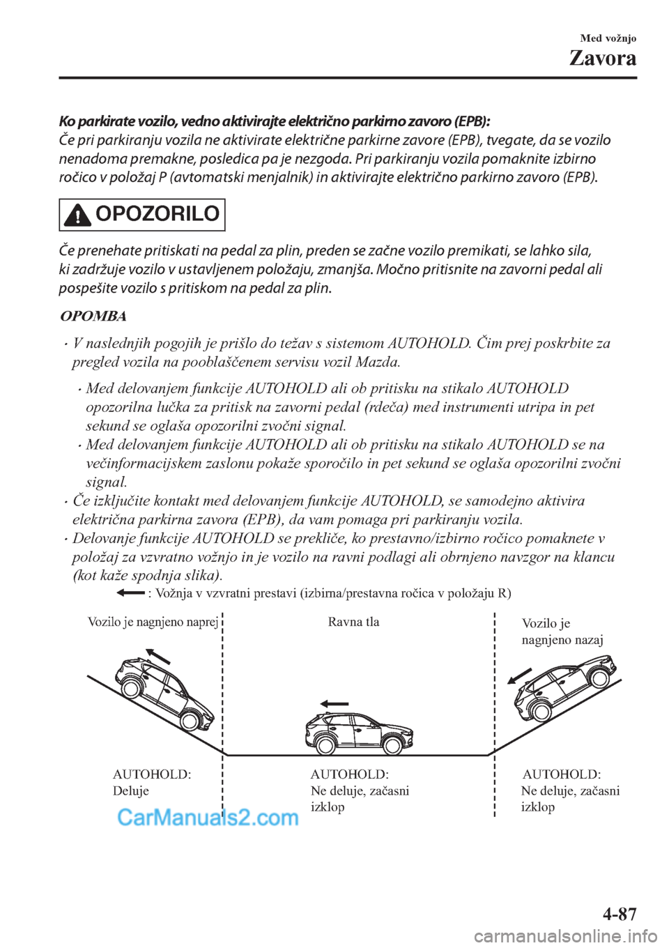 MAZDA MODEL CX-5 2017 Priročnik za lastnika (in Slovenian) Ko parkirate vozilo, vedno aktivirajte električno parkirno zavoro (EPB):
Če pri parkiranju vozila ne aktivirate električne parkirne zavore (EPB), tvegate, da se vozilo
nenadoma premakne, posledica MAZDA MODEL CX-5 2017 Priročnik za lastnika (in Slovenian) Ko parkirate vozilo, vedno aktivirajte električno parkirno zavoro (EPB):
Če pri parkiranju vozila ne aktivirate električne parkirne zavore (EPB), tvegate, da se vozilo
nenadoma premakne, posledica