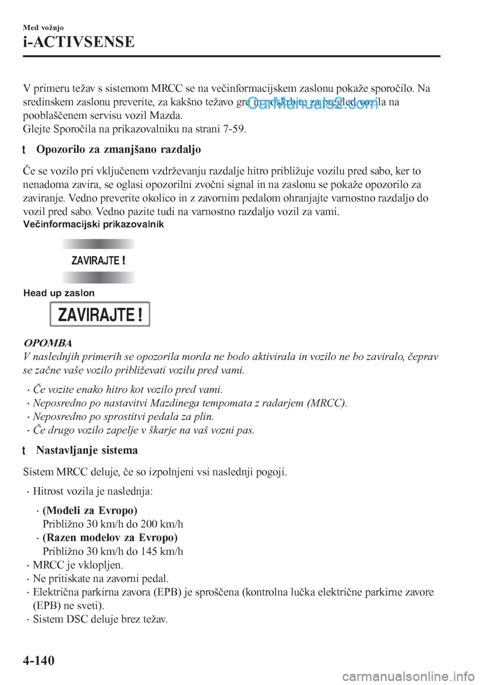 MAZDA MODEL CX-5 2017  Priročnik za lastnika (in Slovenian) V primeru težav s sistemom MRCC se na večinformacijskem zaslonu pokaže sporočilo. Na
sredinskem zaslonu preverite, za kakšno težavo gre in poskrbite za pregled vozila na
pooblaščenem servisu v