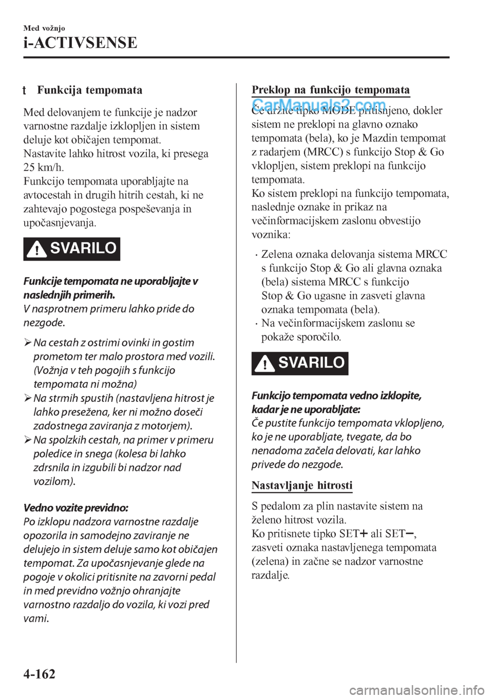 MAZDA MODEL CX-5 2017 Priročnik za lastnika (in Slovenian) tFunkcija tempomata
Med delovanjem te funkcije je nadzor
varnostne razdalje izklopljen in sistem
deluje kot običajen tempomat.
Nastavite lahko hitrost vozila, ki presega
25 km/h.
Funkcijo tempomata u MAZDA MODEL CX-5 2017 Priročnik za lastnika (in Slovenian) tFunkcija tempomata
Med delovanjem te funkcije je nadzor
varnostne razdalje izklopljen in sistem
deluje kot običajen tempomat.
Nastavite lahko hitrost vozila, ki presega
25 km/h.
Funkcijo tempomata u
