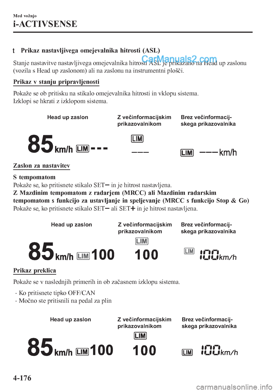 MAZDA MODEL CX-5 2017 Priročnik za lastnika (in Slovenian) tPrikaz nastavljivega omejevalnika hitrosti (ASL)
Stanje nastavitve nastavljivega omejevalnika hitrosti ASL je prikazano na Head up zaslonu
(vozila s Head up zaslonom) ali na zaslonu na instrumentni p MAZDA MODEL CX-5 2017 Priročnik za lastnika (in Slovenian) tPrikaz nastavljivega omejevalnika hitrosti (ASL)
Stanje nastavitve nastavljivega omejevalnika hitrosti ASL je prikazano na Head up zaslonu
(vozila s Head up zaslonom) ali na zaslonu na instrumentni p