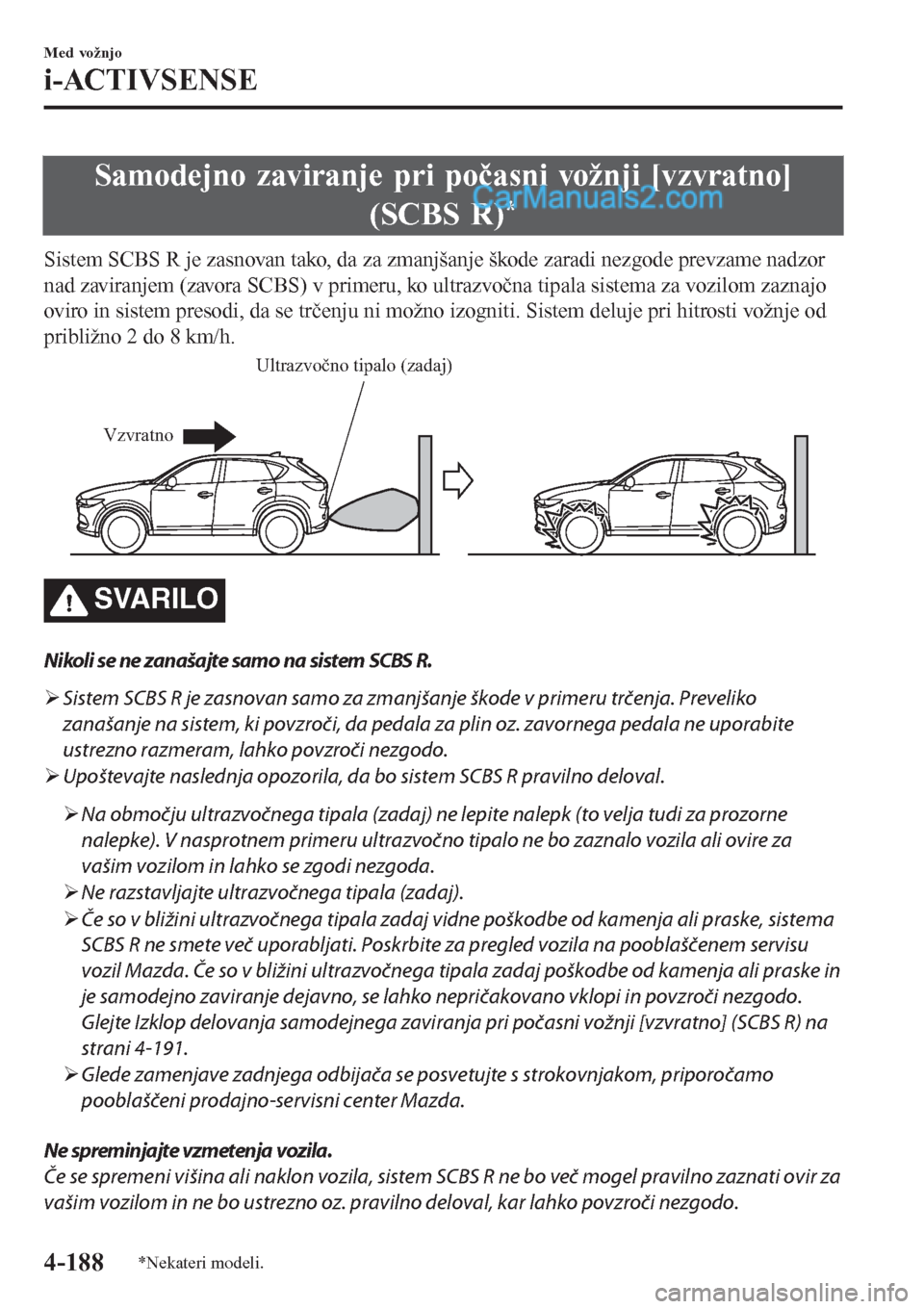 MAZDA MODEL CX-5 2017  Priročnik za lastnika (in Slovenian) Samodejno zaviranje pri počasni vožnji [vzvratno]
(SCBS R)
*
Sistem SCBS R je zasnovan tako, da za zmanjšanje škode zaradi nezgode prevzame nadzor
nad zaviranjem (zavora SCBS) v primeru, ko ultraz
