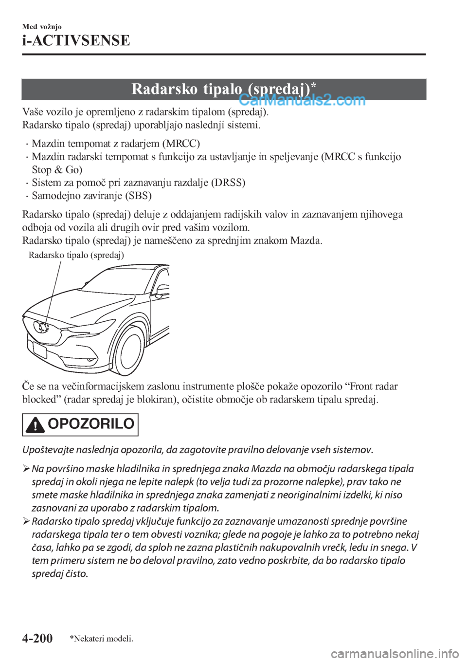 MAZDA MODEL CX-5 2017  Priročnik za lastnika (in Slovenian) Radarsko tipalo (spredaj)*
Vaše vozilo je opremljeno z radarskim tipalom (spredaj).
Radarsko tipalo (spredaj) uporabljajo naslednji sistemi.
•Mazdin tempomat z radarjem (MRCC)
•Mazdin radarski te