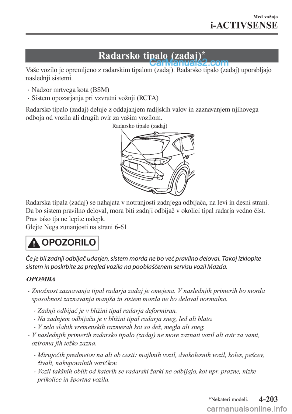 MAZDA MODEL CX-5 2017  Priročnik za lastnika (in Slovenian) Radarsko tipalo (zadaj)*
Vaše vozilo je opremljeno z radarskim tipalom (zadaj). Radarsko tipalo (zadaj) uporabljajo
naslednji sistemi.
•Nadzor mrtvega kota (BSM)
•Sistem opozarjanja pri vzvratni 