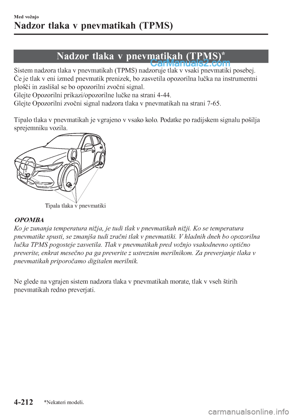 MAZDA MODEL CX-5 2017  Priročnik za lastnika (in Slovenian) Nadzor tlaka v pnevmatikah (TPMS)*
Sistem nadzora tlaka v pnevmatikah (TPMS) nadzoruje tlak v vsaki pnevmatiki posebej.
Če je tlak v eni izmed pnevmatik prenizek, bo zasvetila opozorilna lučka na in