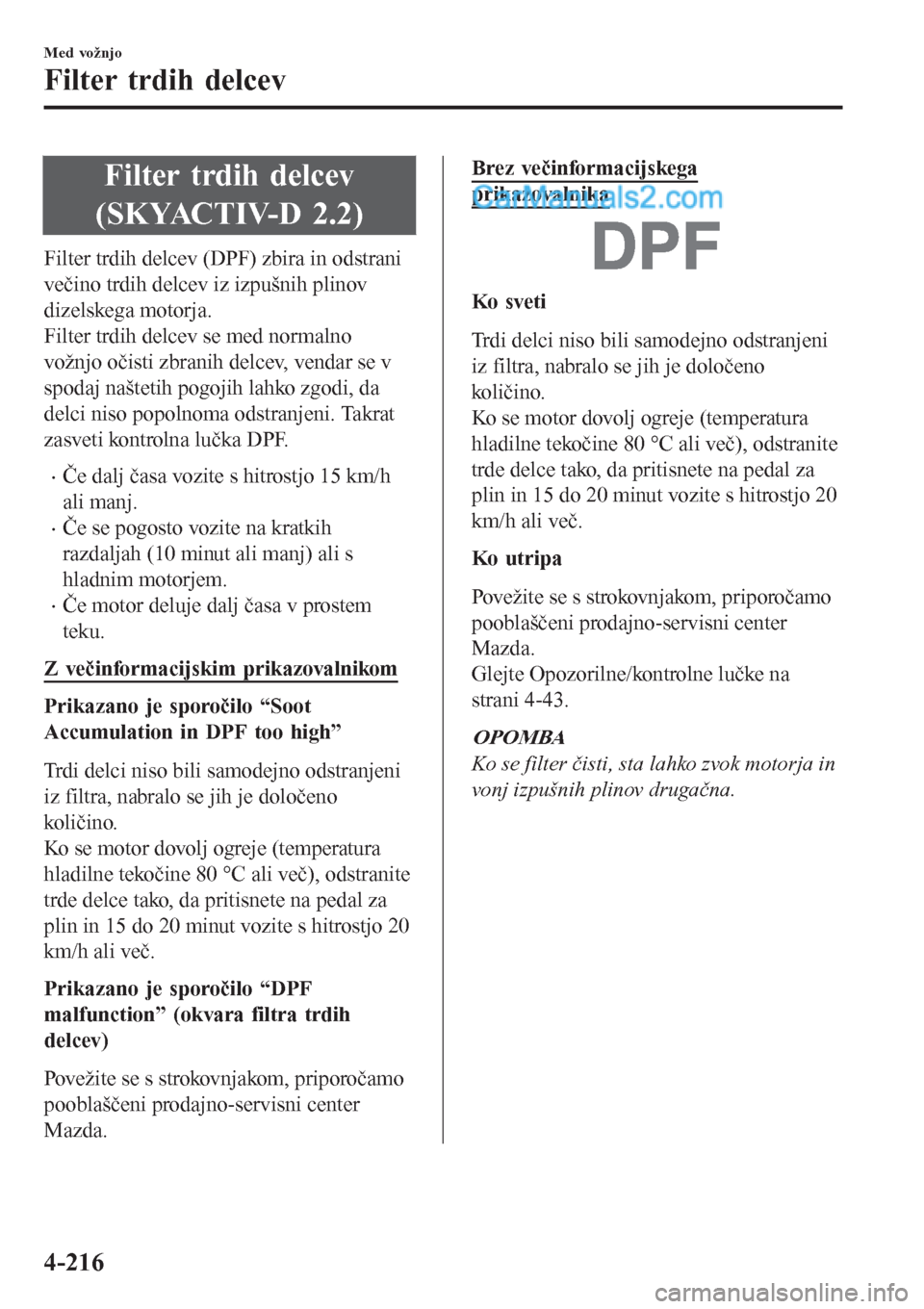 MAZDA MODEL CX-5 2017 Priročnik za lastnika (in Slovenian) Filter trdih delcev
(SKYACTIV-D 2.2)
Filter trdih delcev (DPF) zbira in odstrani
večino trdih delcev iz izpušnih plinov
dizelskega motorja.
Filter trdih delcev se med normalno
vožnjo očisti zbrani MAZDA MODEL CX-5 2017 Priročnik za lastnika (in Slovenian) Filter trdih delcev
(SKYACTIV-D 2.2)
Filter trdih delcev (DPF) zbira in odstrani
večino trdih delcev iz izpušnih plinov
dizelskega motorja.
Filter trdih delcev se med normalno
vožnjo očisti zbrani
