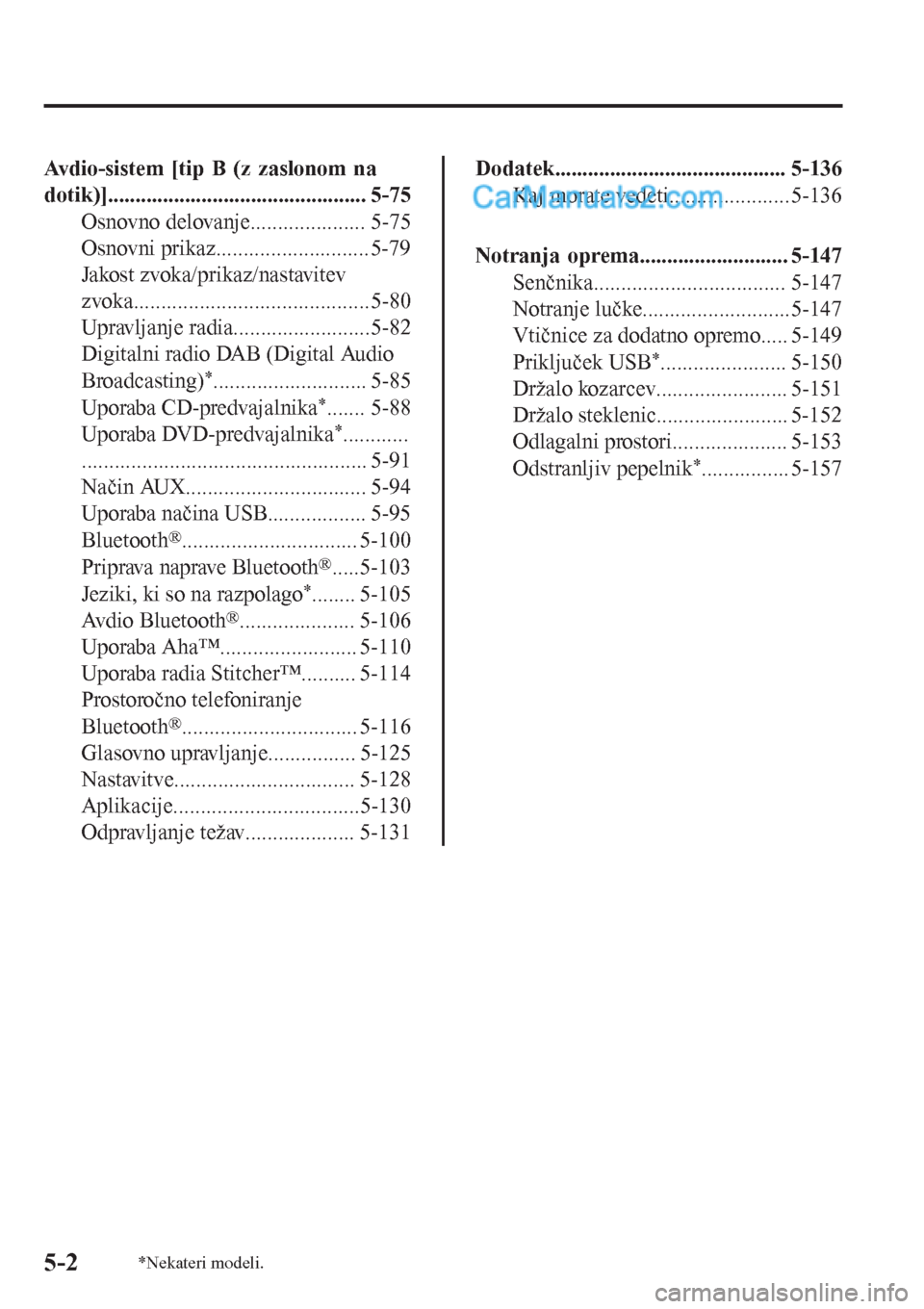 MAZDA MODEL CX-5 2017  Priročnik za lastnika (in Slovenian) Avdio-sistem [tip B (z zaslonom na
dotik)]............................................... 5-75
Osnovno delovanje..................... 5-75
Osnovni prikaz............................5-79
Jakost zvoka/p
