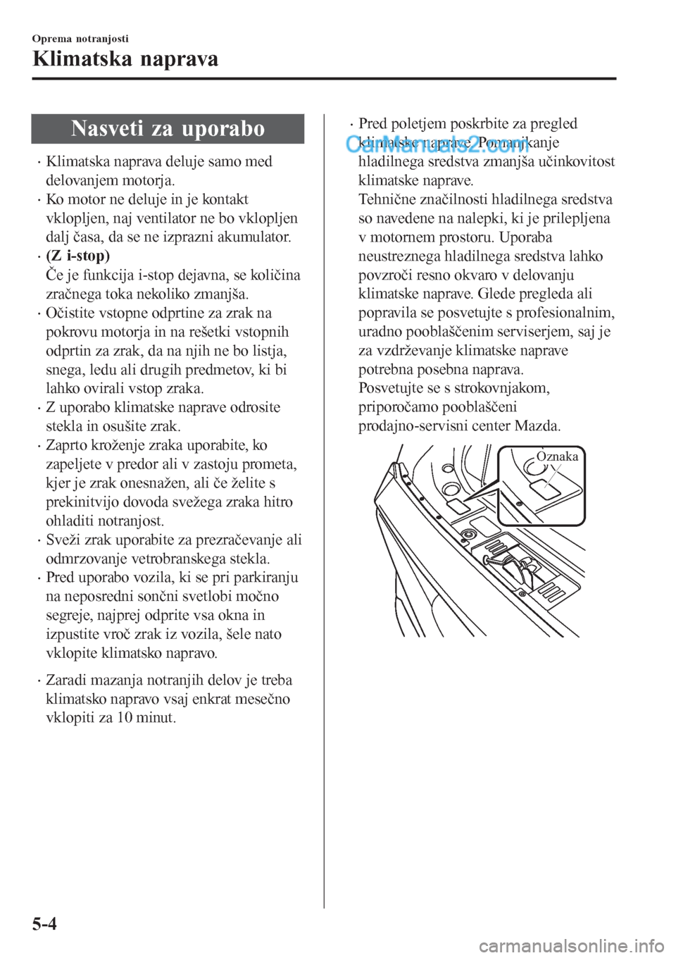 MAZDA MODEL CX-5 2017  Priročnik za lastnika (in Slovenian) Nasveti za uporabo
•Klimatska naprava deluje samo med
delovanjem motorja.
•Ko motor ne deluje in je kontakt
vklopljen, naj ventilator ne bo vklopljen
dalj časa, da se ne izprazni akumulator.
•(