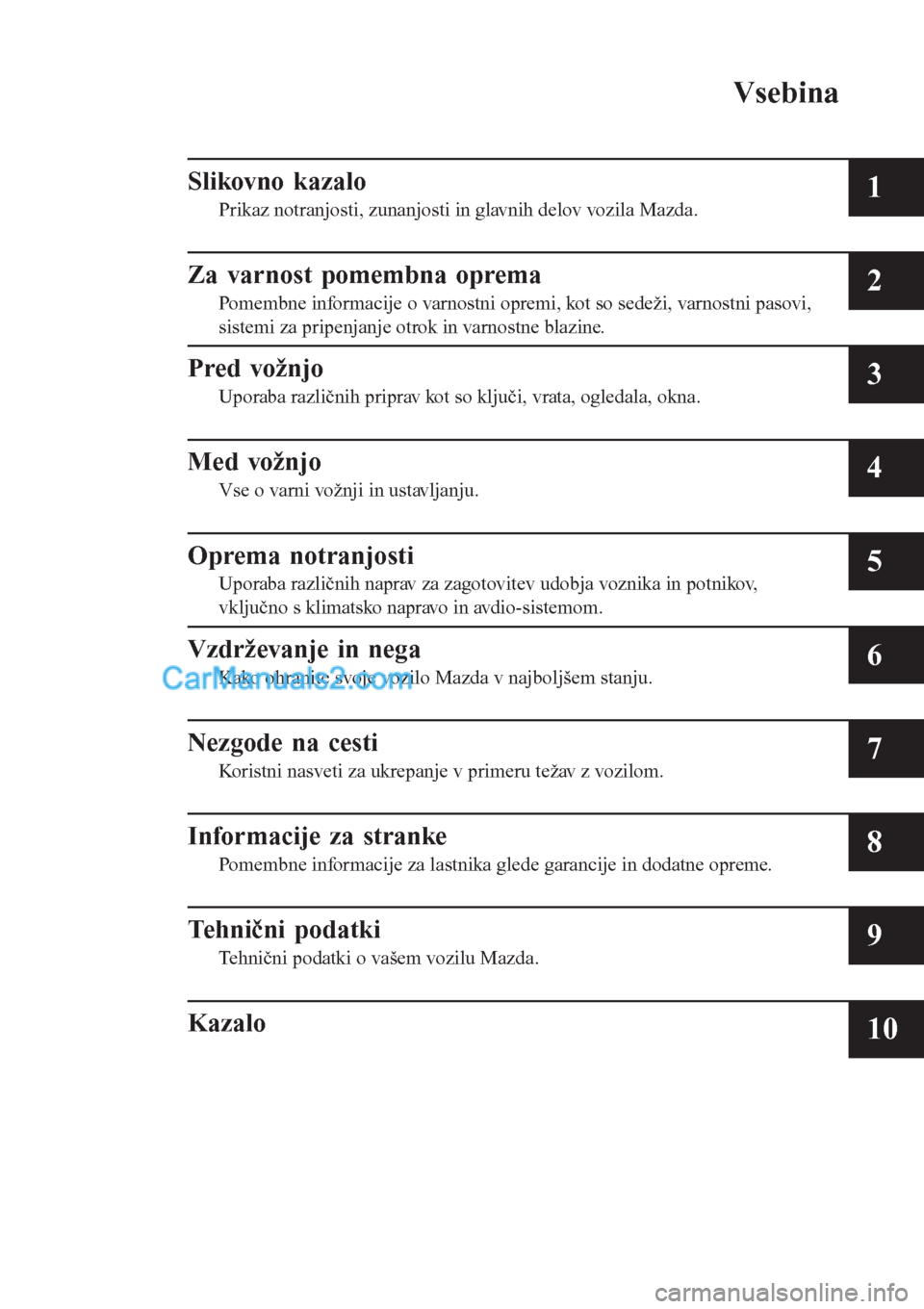 MAZDA MODEL CX-5 2017  Priročnik za lastnika (in Slovenian) Vsebina
Slikovno kazalo
Prikaz notranjosti, zunanjosti in glavnih delov vozila Mazda.1
Za varnost pomembna oprema
Pomembne informacije o varnostni opremi, kot so sedeži, varnostni pasovi,
sistemi za 
