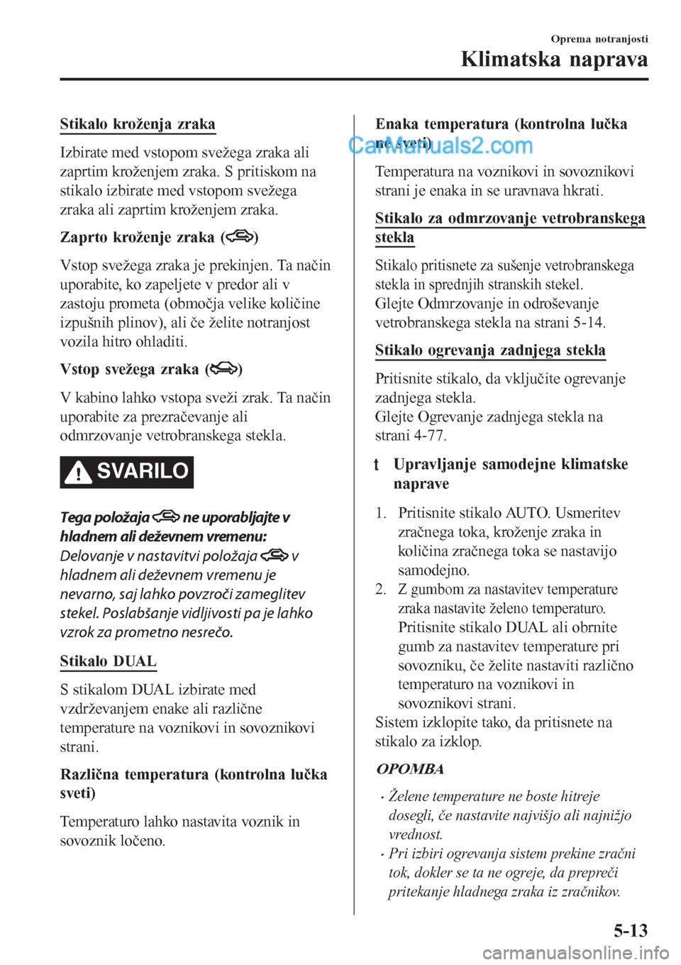 MAZDA MODEL CX-5 2017 Priročnik za lastnika (in Slovenian) Stikalo kroženja zraka
Izbirate med vstopom svežega zraka ali
zaprtim kroženjem zraka. S pritiskom na
stikalo izbirate med vstopom svežega
zraka ali zaprtim kroženjem zraka.
Zaprto kroženje zrak MAZDA MODEL CX-5 2017 Priročnik za lastnika (in Slovenian) Stikalo kroženja zraka
Izbirate med vstopom svežega zraka ali
zaprtim kroženjem zraka. S pritiskom na
stikalo izbirate med vstopom svežega
zraka ali zaprtim kroženjem zraka.
Zaprto kroženje zrak