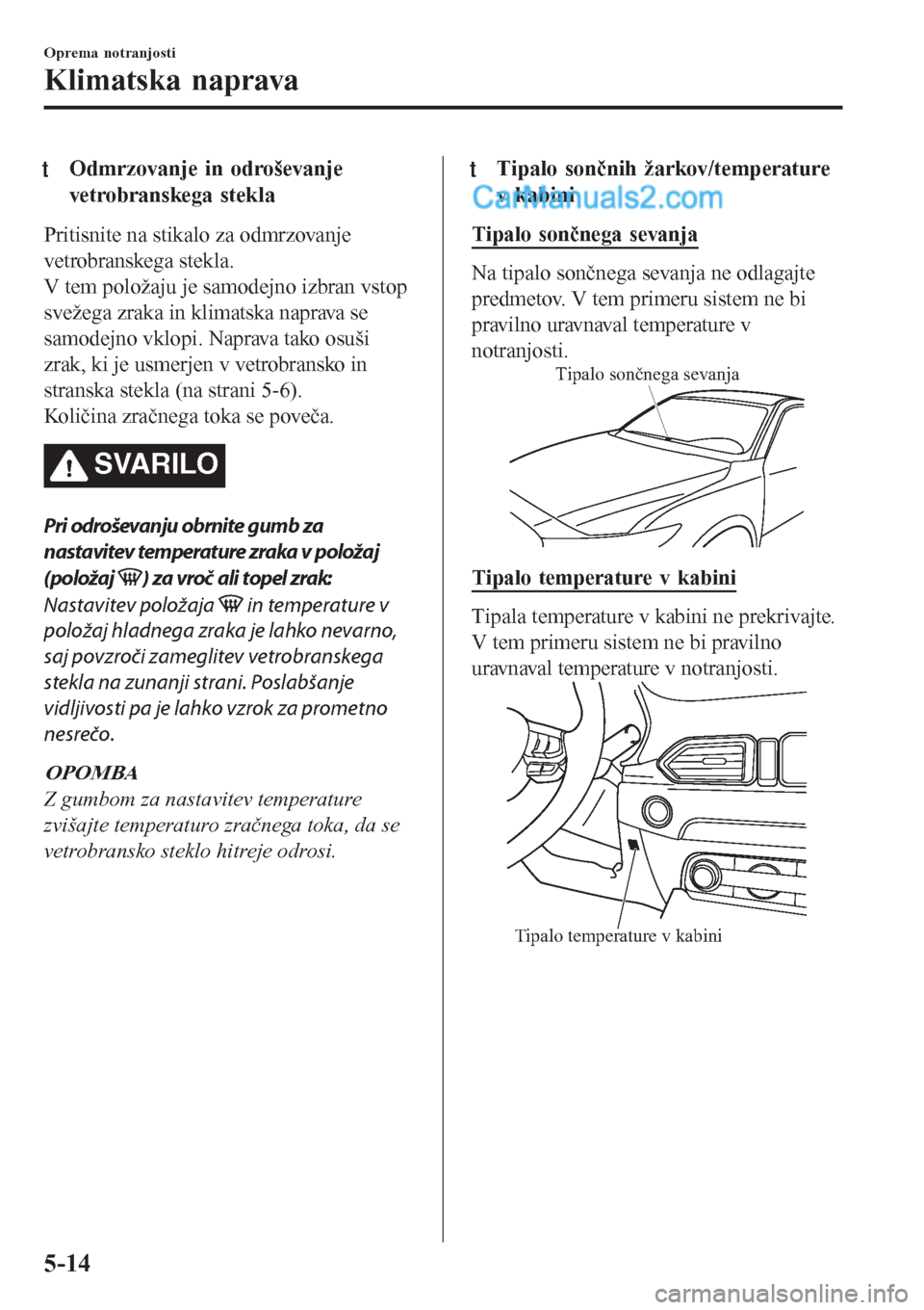 MAZDA MODEL CX-5 2017 Priročnik za lastnika (in Slovenian) tOdmrzovanje in odroševanje
vetrobranskega stekla
Pritisnite na stikalo za odmrzovanje
vetrobranskega stekla.
V tem položaju je samodejno izbran vstop
svežega zraka in klimatska naprava se
samodejn MAZDA MODEL CX-5 2017 Priročnik za lastnika (in Slovenian) tOdmrzovanje in odroševanje
vetrobranskega stekla
Pritisnite na stikalo za odmrzovanje
vetrobranskega stekla.
V tem položaju je samodejno izbran vstop
svežega zraka in klimatska naprava se
samodejn