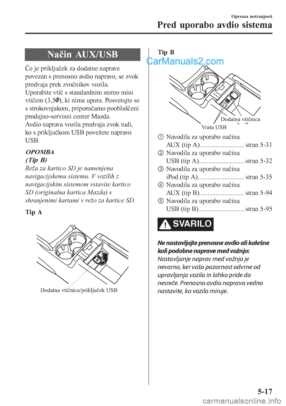 MAZDA MODEL CX-5 2017 Priročnik za lastnika (in Slovenian) Način AUX/USB
Če je priključek za dodatne naprave
povezan s prenosno avdio napravo, se zvok
predvaja prek zvočnikov vozila.
Uporabite vtič s standardnim stereo mini
vtičem (3,5
), ki nima upora. MAZDA MODEL CX-5 2017 Priročnik za lastnika (in Slovenian) Način AUX/USB
Če je priključek za dodatne naprave
povezan s prenosno avdio napravo, se zvok
predvaja prek zvočnikov vozila.
Uporabite vtič s standardnim stereo mini
vtičem (3,5
), ki nima upora.