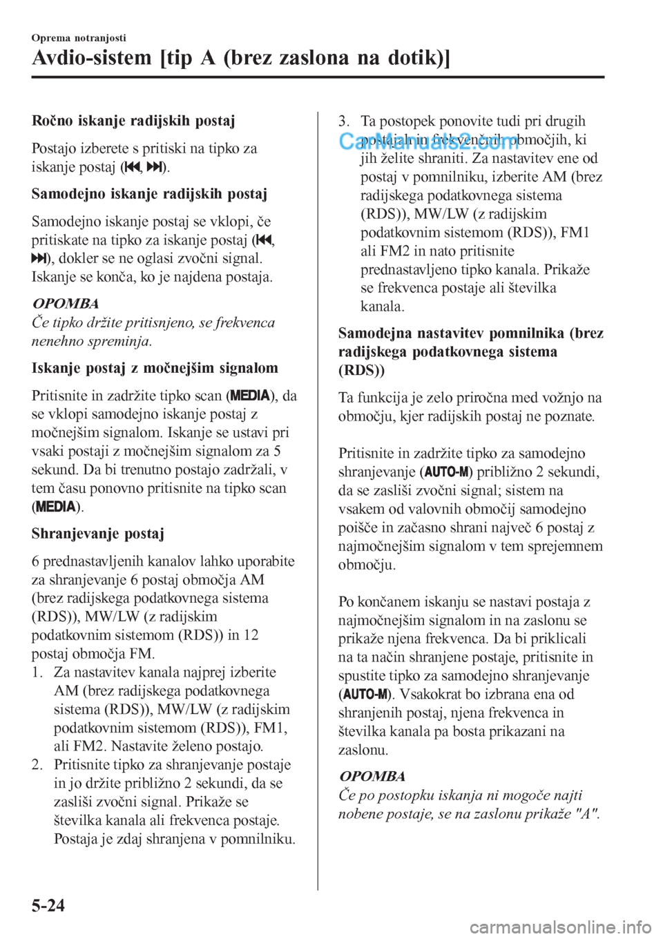 MAZDA MODEL CX-5 2017 Priročnik za lastnika (in Slovenian) Ročno iskanje radijskih postaj
Postajo izberete s pritiski na tipko za
iskanje postaj (
, ).
Samodejno iskanje radijskih postaj
Samodejno iskanje postaj se vklopi, če
pritiskate na tipko za iskanje MAZDA MODEL CX-5 2017 Priročnik za lastnika (in Slovenian) Ročno iskanje radijskih postaj
Postajo izberete s pritiski na tipko za
iskanje postaj (
, ).
Samodejno iskanje radijskih postaj
Samodejno iskanje postaj se vklopi, če
pritiskate na tipko za iskanje