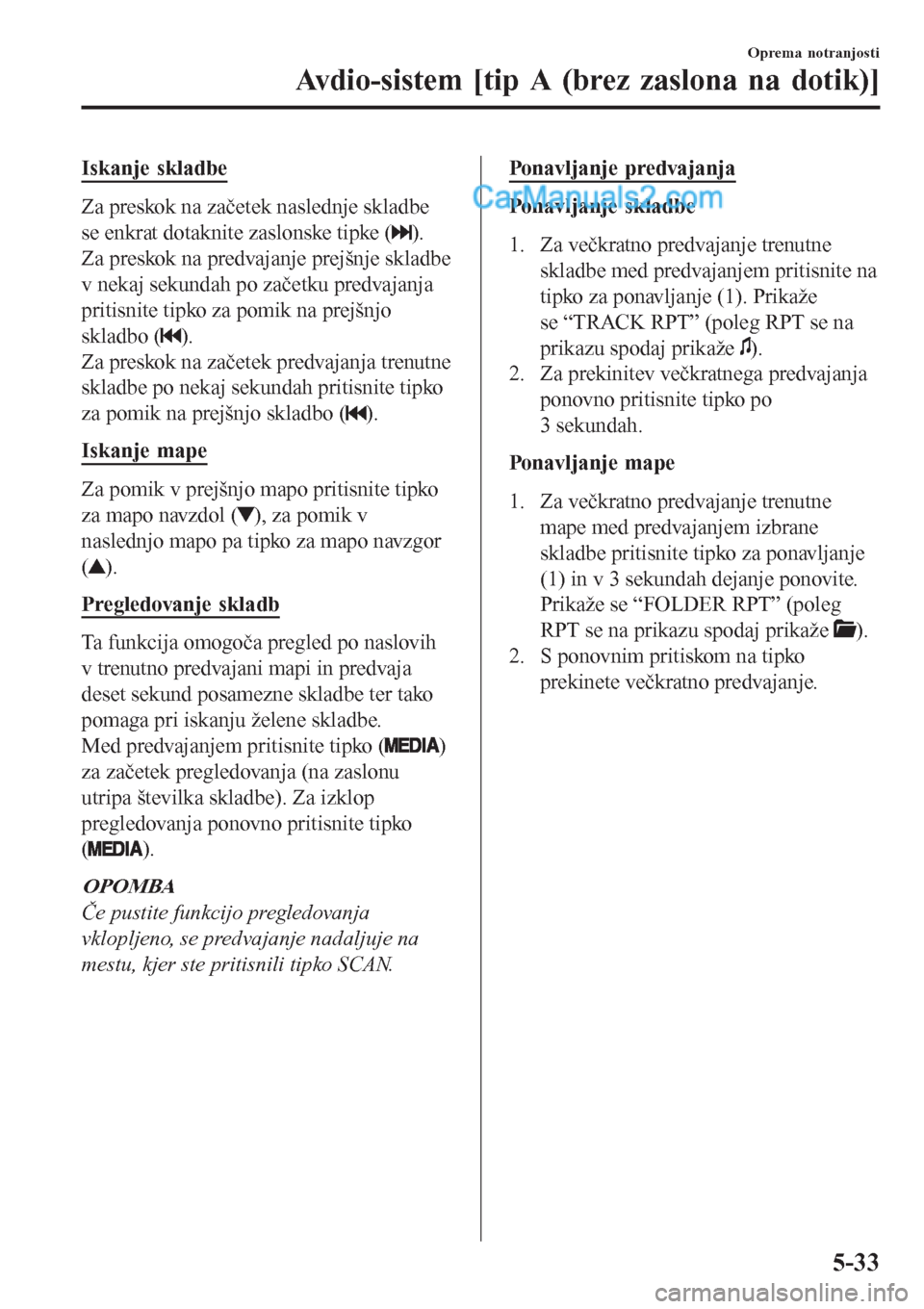 MAZDA MODEL CX-5 2017  Priročnik za lastnika (in Slovenian) Iskanje skladbe
Za preskok na začetek naslednje skladbe
se enkrat dotaknite zaslonske tipke (
).
Za preskok na predvajanje prejšnje skladbe
v nekaj sekundah po začetku predvajanja
pritisnite tipko 