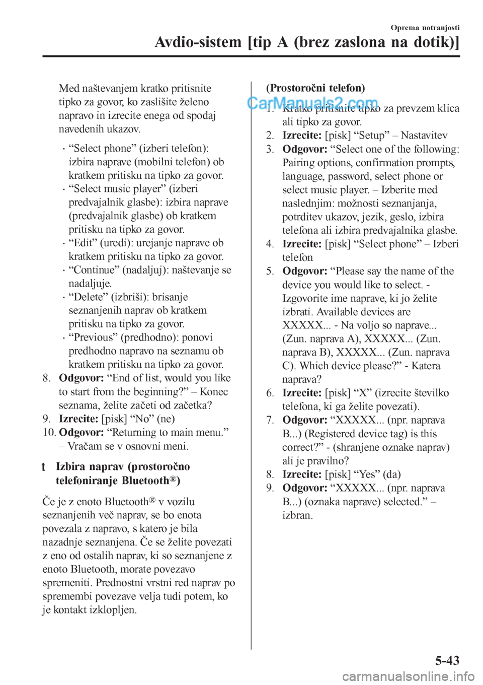 MAZDA MODEL CX-5 2017 Priročnik za lastnika (in Slovenian) Med naštevanjem kratko pritisnite
tipko za govor, ko zaslišite želeno
napravo in izrecite enega od spodaj
navedenih ukazov.
•“Select phone” (izberi telefon):
izbira naprave (mobilni telefon) MAZDA MODEL CX-5 2017 Priročnik za lastnika (in Slovenian) Med naštevanjem kratko pritisnite
tipko za govor, ko zaslišite želeno
napravo in izrecite enega od spodaj
navedenih ukazov.
•“Select phone” (izberi telefon):
izbira naprave (mobilni telefon)