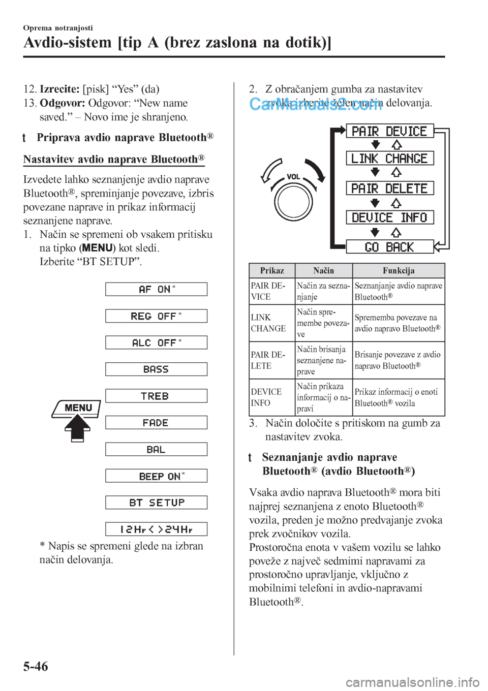 MAZDA MODEL CX-5 2017  Priročnik za lastnika (in Slovenian) 12.Izrecite: [pisk] “Yes” (da)
13.Odgovor: Odgovor: “New name
saved.” – Novo ime je shranjeno.
tPriprava avdio naprave Bluetooth®
Nastavitev avdio naprave Bluetooth®
Izvedete lahko seznanj