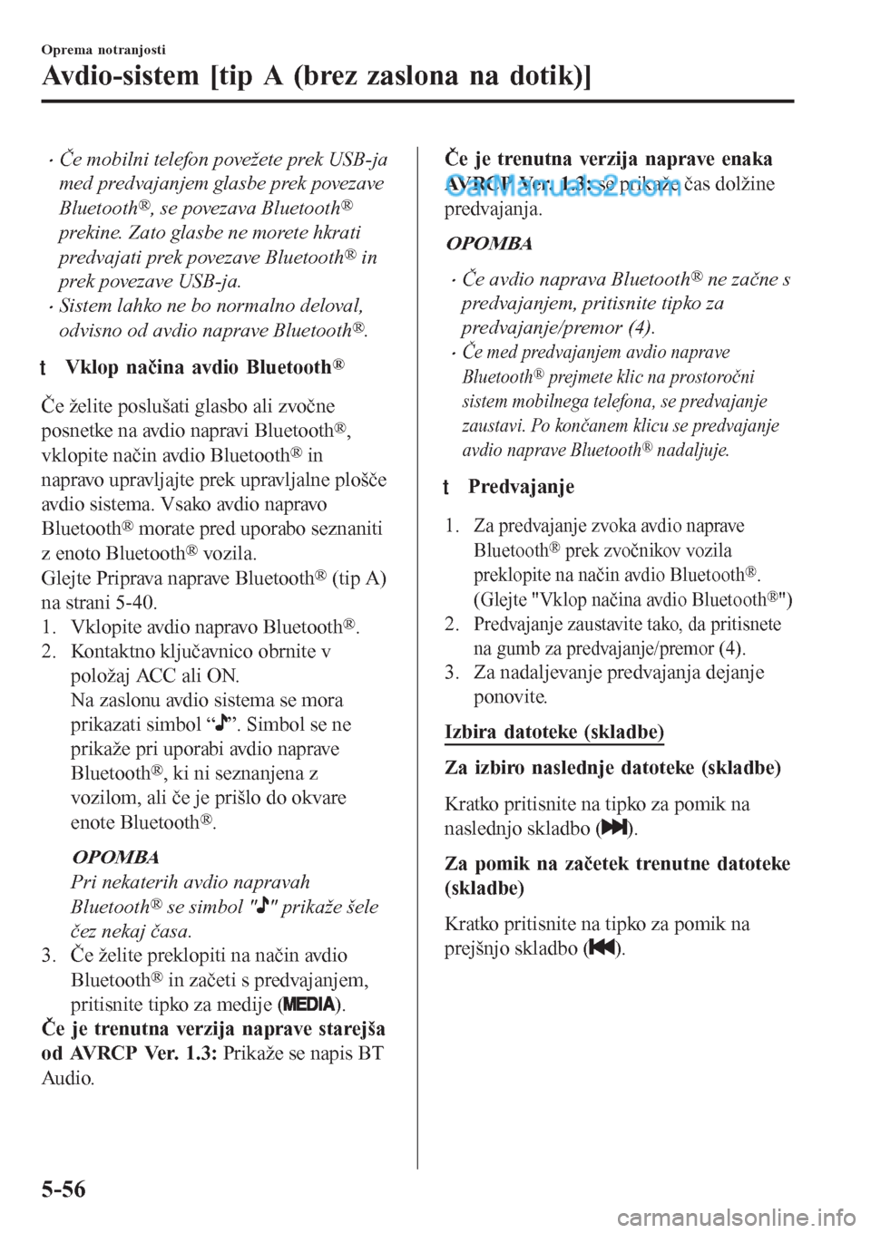 MAZDA MODEL CX-5 2017 Priročnik za lastnika (in Slovenian) •Če mobilni telefon povežete prek USB-ja
med predvajanjem glasbe prek povezave
Bluetooth
®, se povezava Bluetooth®
prekine. Zato glasbe ne morete hkrati
predvajati prek povezave Bluetooth
® in
MAZDA MODEL CX-5 2017 Priročnik za lastnika (in Slovenian) •Če mobilni telefon povežete prek USB-ja
med predvajanjem glasbe prek povezave
Bluetooth
®, se povezava Bluetooth®
prekine. Zato glasbe ne morete hkrati
predvajati prek povezave Bluetooth
® in