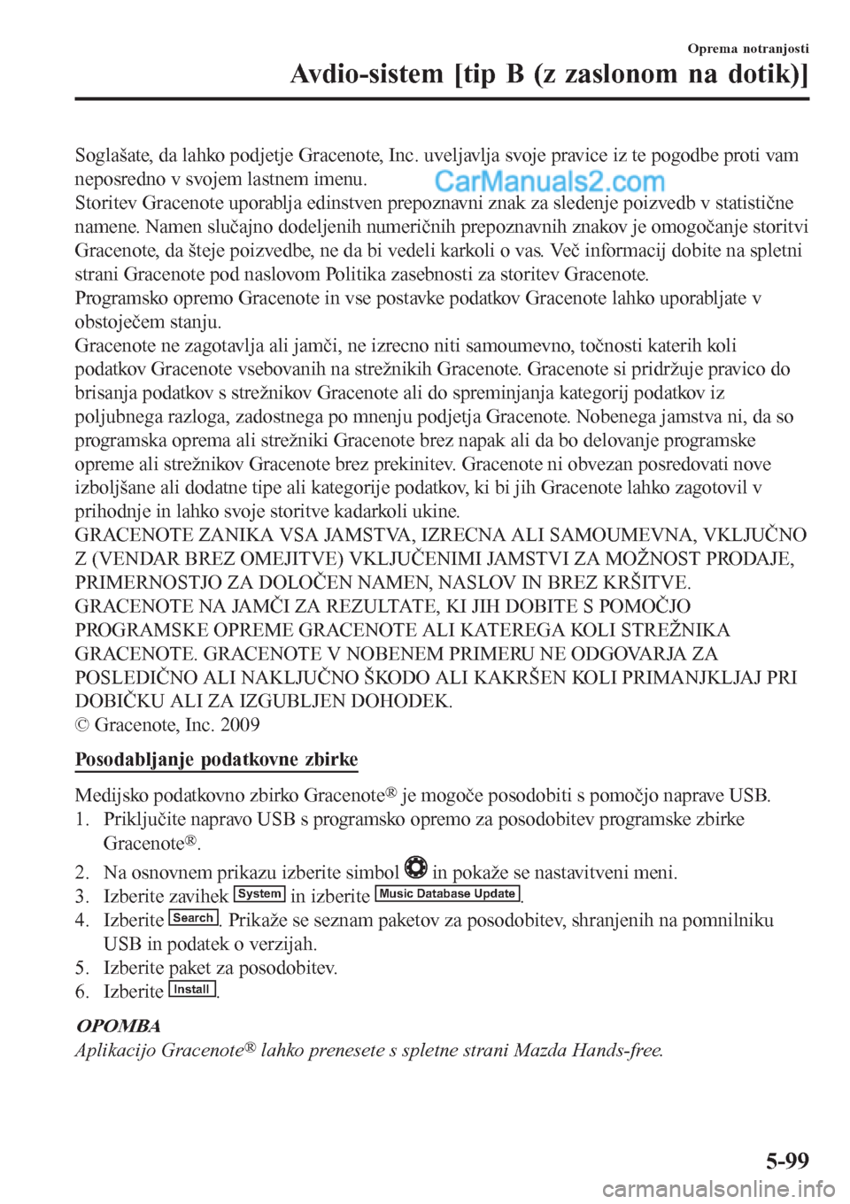 MAZDA MODEL CX-5 2017  Priročnik za lastnika (in Slovenian) Soglašate, da lahko podjetje Gracenote, Inc. uveljavlja svoje pravice iz te pogodbe proti vam
neposredno v svojem lastnem imenu.
Storitev Gracenote uporablja edinstven prepoznavni znak za sledenje po