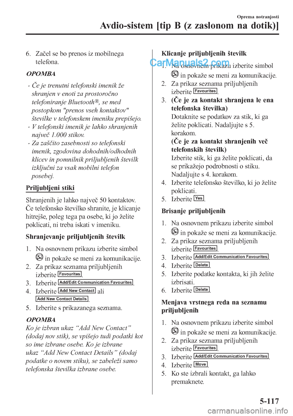 MAZDA MODEL CX-5 2017 Priročnik za lastnika (in Slovenian) 6. Začel se bo prenos iz mobilnega
telefona.
OPOMBA
•Če je trenutni telefonski imenik že
shranjen v enoti za prostoročno
telefoniranje Bluetooth
®, se med
postopkom "prenos vseh kontaktov"
šte MAZDA MODEL CX-5 2017 Priročnik za lastnika (in Slovenian) 6. Začel se bo prenos iz mobilnega
telefona.
OPOMBA
•Če je trenutni telefonski imenik že
shranjen v enoti za prostoročno
telefoniranje Bluetooth
®, se med
postopkom "prenos vseh kontaktov"
šte