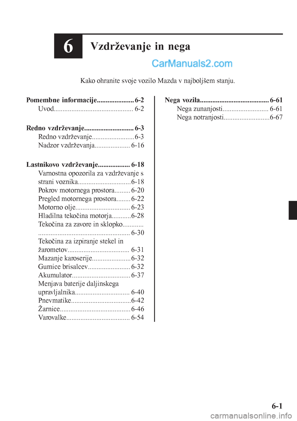 MAZDA MODEL CX-5 2017 Priročnik za lastnika (in Slovenian) 6Vzdrževanje in nega
Kako ohranite svoje vozilo Mazda v najboljšem stanju.
Pomembne informacije..................... 6-2
Uvod............................................. 6-2
Redno vzdrževanje..... MAZDA MODEL CX-5 2017 Priročnik za lastnika (in Slovenian) 6Vzdrževanje in nega
Kako ohranite svoje vozilo Mazda v najboljšem stanju.
Pomembne informacije..................... 6-2
Uvod............................................. 6-2
Redno vzdrževanje.....
