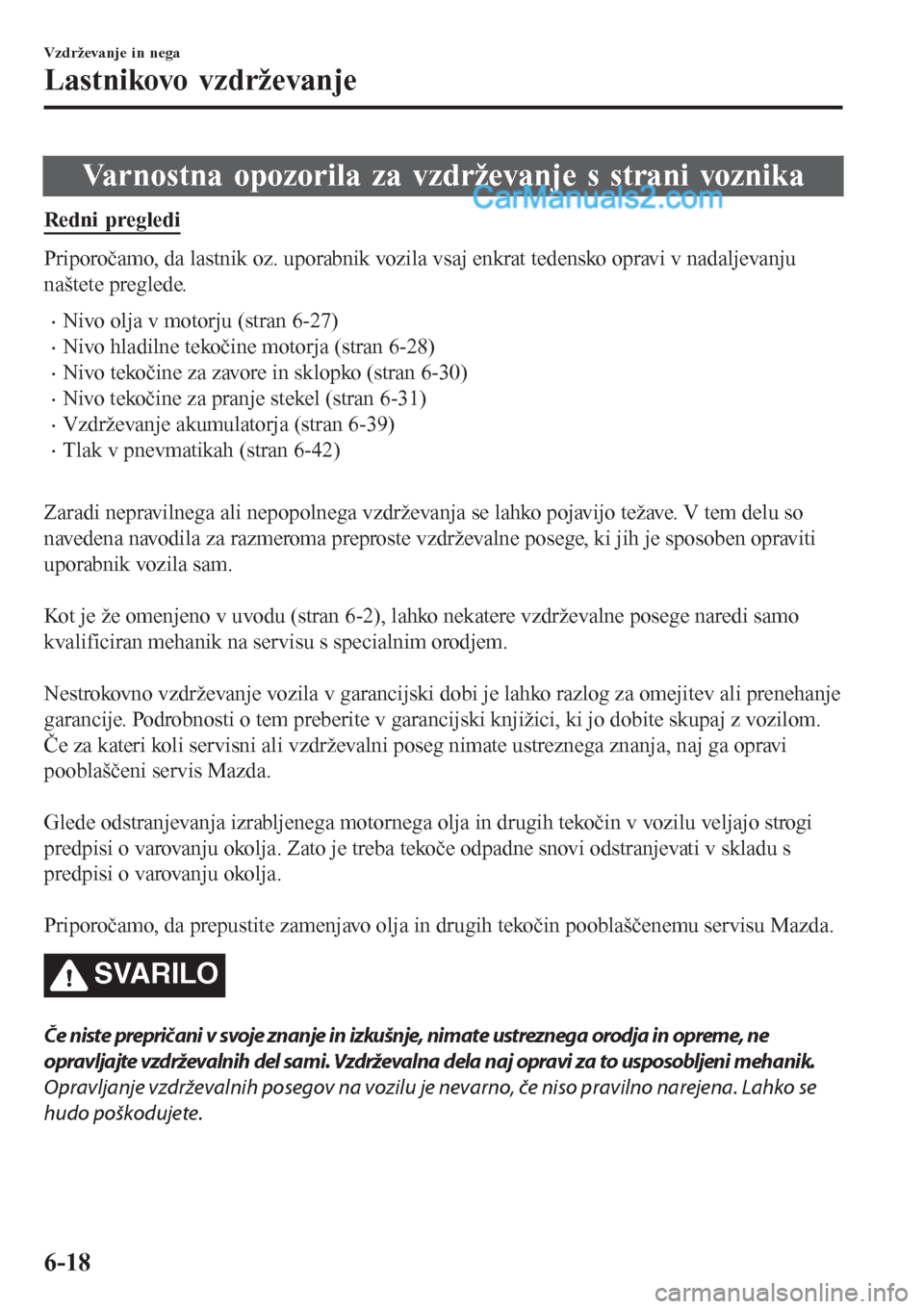 MAZDA MODEL CX-5 2017 Priročnik za lastnika (in Slovenian) Varnostna opozorila za vzdrževanje s strani voznika
Redni pregledi
Priporočamo, da lastnik oz. uporabnik vozila vsaj enkrat tedensko opravi v nadaljevanju
naštete preglede.
•Nivo olja v motorju ( MAZDA MODEL CX-5 2017 Priročnik za lastnika (in Slovenian) Varnostna opozorila za vzdrževanje s strani voznika
Redni pregledi
Priporočamo, da lastnik oz. uporabnik vozila vsaj enkrat tedensko opravi v nadaljevanju
naštete preglede.
•Nivo olja v motorju (