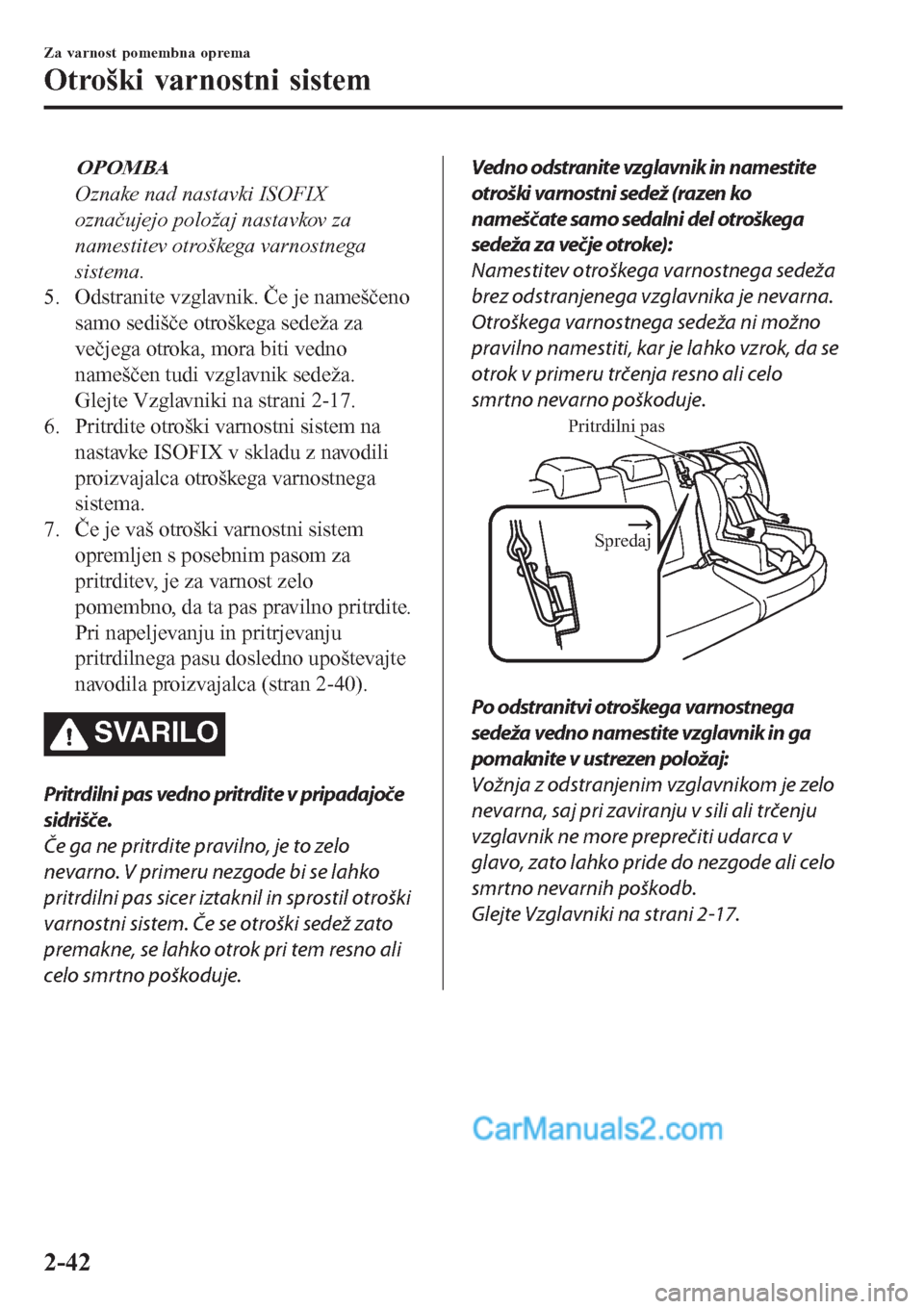 MAZDA MODEL CX-5 2017  Priročnik za lastnika (in Slovenian) OPOMBA
Oznake nad nastavki ISOFIX
označujejo položaj nastavkov za
namestitev otroškega varnostnega
sistema.
5. Odstranite vzglavnik. Če je nameščeno
samo sedišče otroškega sedeža za
večjega