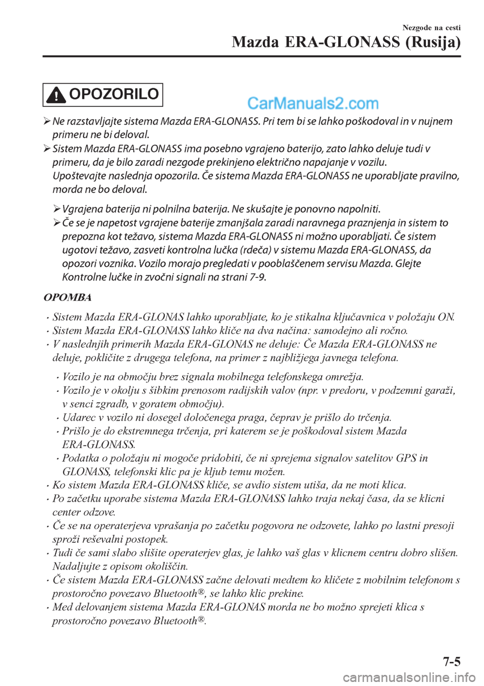 MAZDA MODEL CX-5 2017  Priročnik za lastnika (in Slovenian) OPOZORILO
�¾Ne razstavljajte sistema Mazda ERA-GLONASS. Pri tem bi se lahko poškodoval in v nujnem
primeru ne bi deloval.
�¾Sistem Mazda ERA-GLONASS ima posebno vgrajeno baterijo, zato lahko deluje