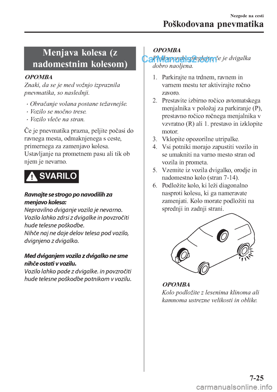 MAZDA MODEL CX-5 2017  Priročnik za lastnika (in Slovenian) Menjava kolesa (z
nadomestnim kolesom)
OPOMBA
Znaki, da se je med vožnjo izpraznila
pnevmatika, so naslednji.
•Obračanje volana postane težavnejše.
•Vozilo se močno trese.
•Vozilo vleče na