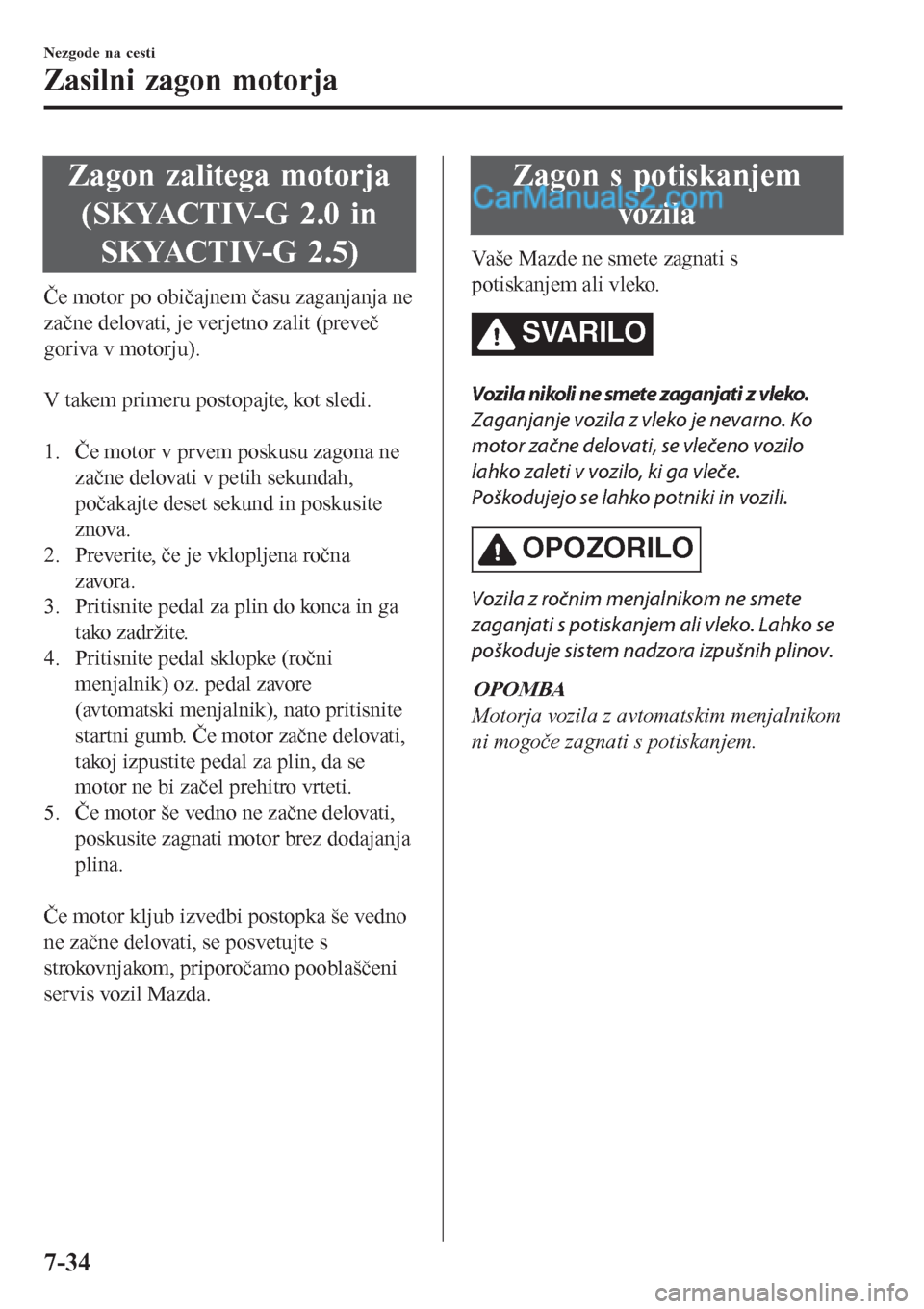 MAZDA MODEL CX-5 2017 Priročnik za lastnika (in Slovenian) Zagon zalitega motorja
(SKYACTIV-G 2.0 in
SKYACTIV-G 2.5)
Če motor po običajnem času zaganjanja ne
začne delovati, je verjetno zalit (preveč
goriva v motorju).
V takem primeru postopajte, kot s MAZDA MODEL CX-5 2017 Priročnik za lastnika (in Slovenian) Zagon zalitega motorja
(SKYACTIV-G 2.0 in
SKYACTIV-G 2.5)
Če motor po običajnem času zaganjanja ne
začne delovati, je verjetno zalit (preveč
goriva v motorju).
V takem primeru postopajte, kot s