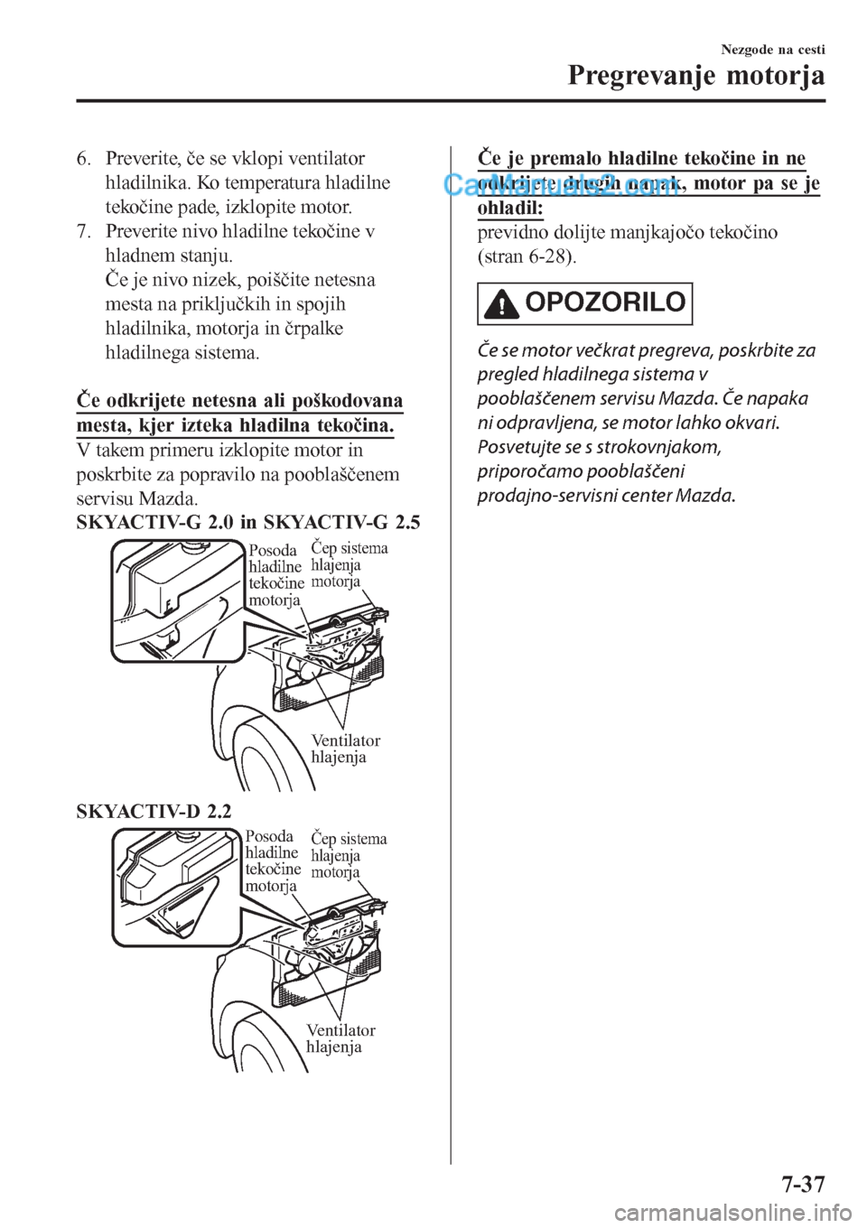 MAZDA MODEL CX-5 2017 Priročnik za lastnika (in Slovenian) 6. Preverite, če se vklopi ventilator
hladilnika. Ko temperatura hladilne
tekočine pade, izklopite motor.
7. Preverite nivo hladilne tekočine v
hladnem stanju.
Če je nivo nizek, poiščite netesna MAZDA MODEL CX-5 2017 Priročnik za lastnika (in Slovenian) 6. Preverite, če se vklopi ventilator
hladilnika. Ko temperatura hladilne
tekočine pade, izklopite motor.
7. Preverite nivo hladilne tekočine v
hladnem stanju.
Če je nivo nizek, poiščite netesna