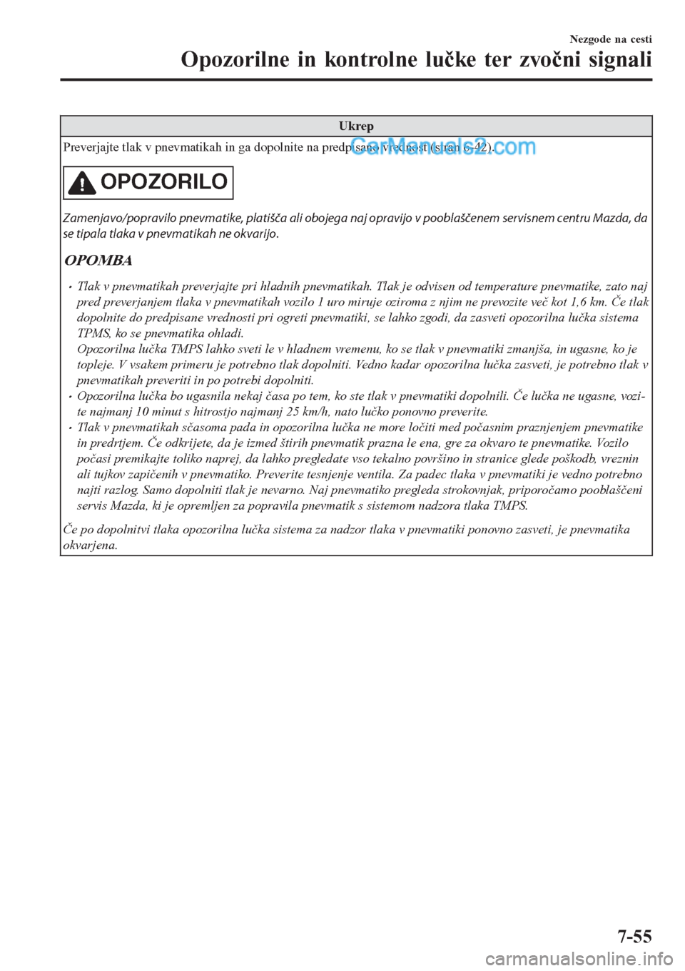MAZDA MODEL CX-5 2017  Priročnik za lastnika (in Slovenian) Ukrep
Preverjajte tlak v pnevmatikah in ga dopolnite na predpisano vrednost (stran 6-42).
OPOZORILO
Zamenjavo/popravilo pnevmatike, platišča ali obojega naj opravijo v pooblaščenem servisnem centr