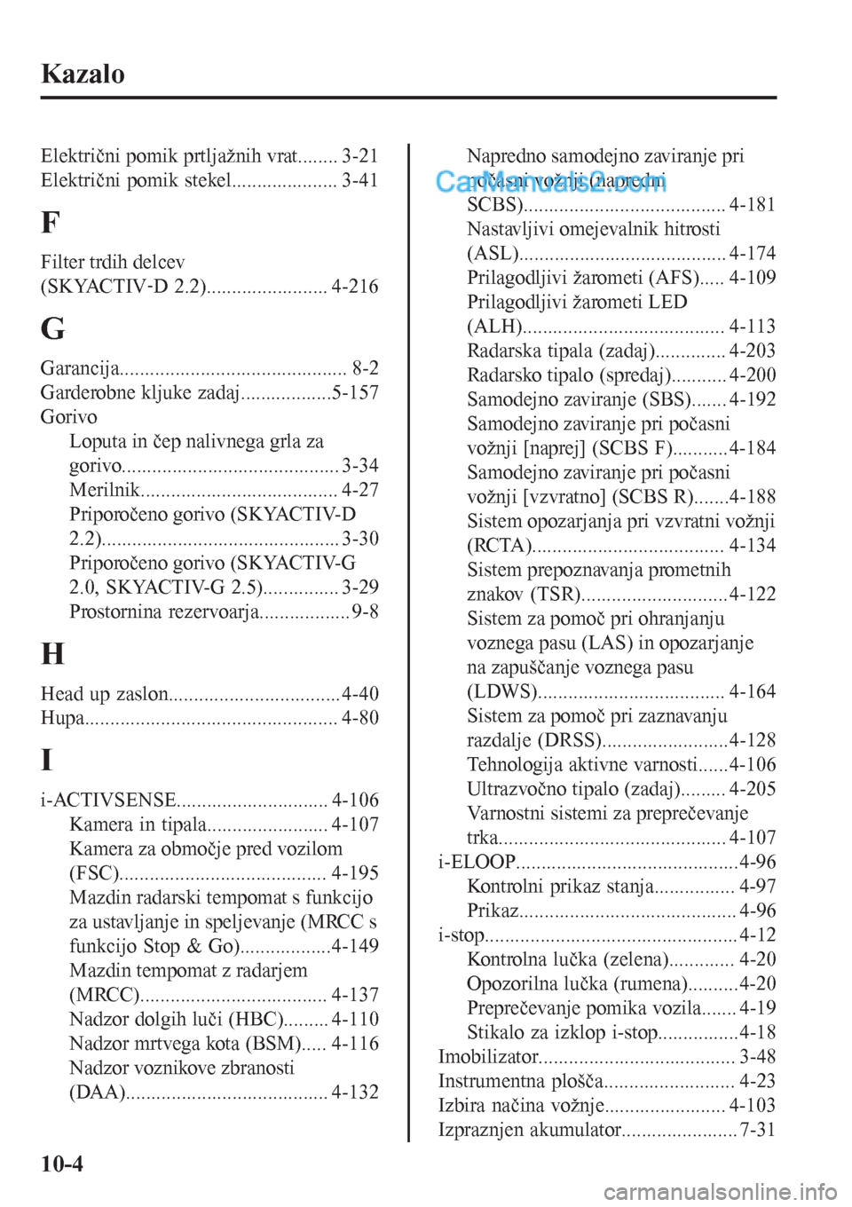 MAZDA MODEL CX-5 2017  Priročnik za lastnika (in Slovenian) Kazalo
Električni pomik prtljažnih vrat........ 3-21
Električni pomik stekel..................... 3-41
F
Filter trdih delcev
(SKYACTIVãD 2.2)........................ 4-216
G
Garancija............