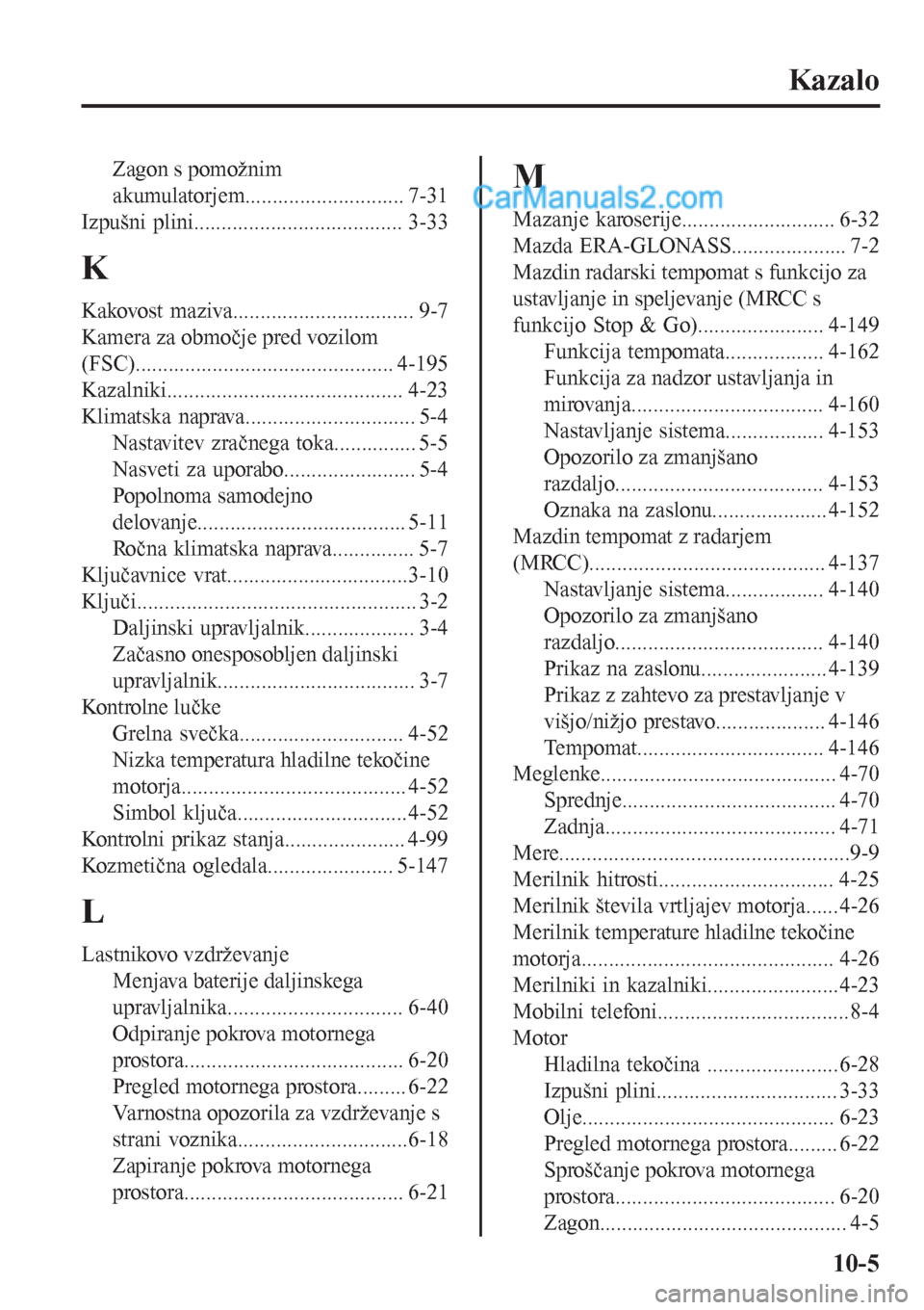 MAZDA MODEL CX-5 2017  Priročnik za lastnika (in Slovenian) Kazalo
Zagon s pomožnim
akumulatorjem............................. 7-31
Izpušni plini...................................... 3-33
K
Kakovost maziva................................. 9-7
Kamera za obmo