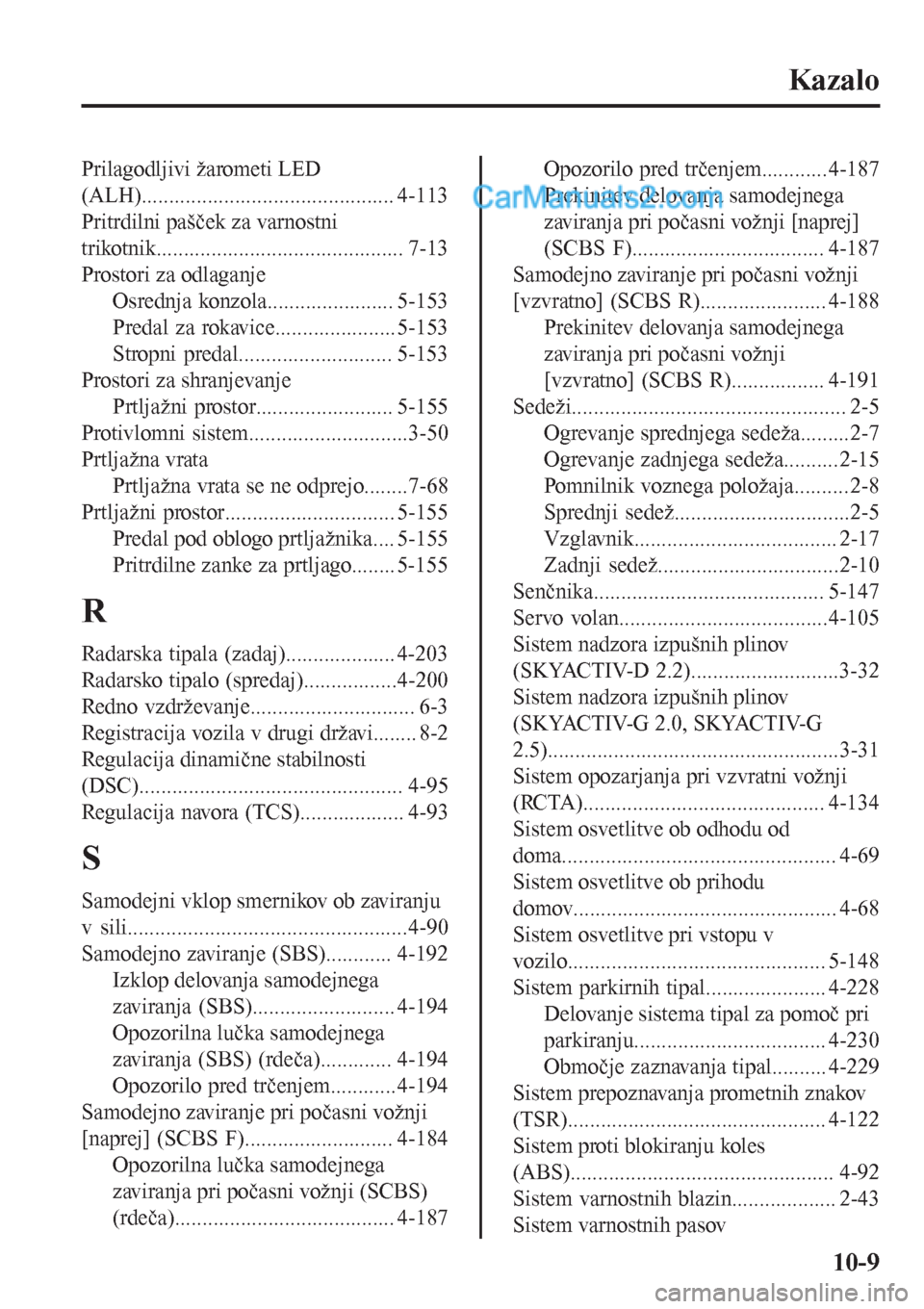 MAZDA MODEL CX-5 2017  Priročnik za lastnika (in Slovenian) Kazalo
Prilagodljivi žarometi LED
(ALH).............................................. 4-113
Pritrdilni pašček za varnostni
trikotnik............................................. 7-13
Prostori za od