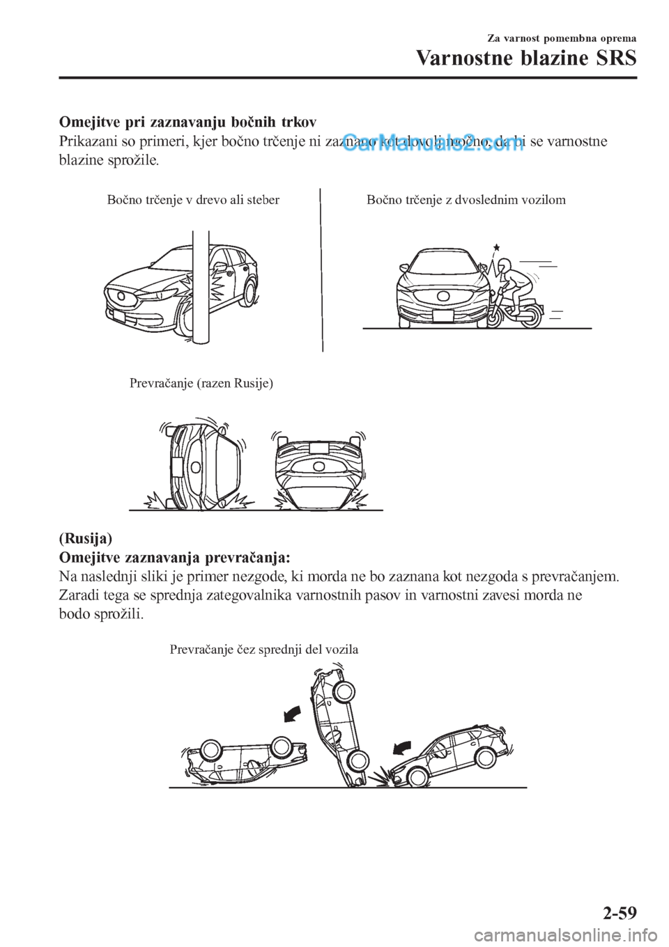 MAZDA MODEL CX-5 2017  Priročnik za lastnika (in Slovenian) Omejitve pri zaznavanju bočnih trkov
Prikazani so primeri, kjer bočno trčenje ni zaznano kot dovolj močno, da bi se varnostne
blazine sprožile.
 
Bočno trčenje v drevo ali steber Bočno trčenj