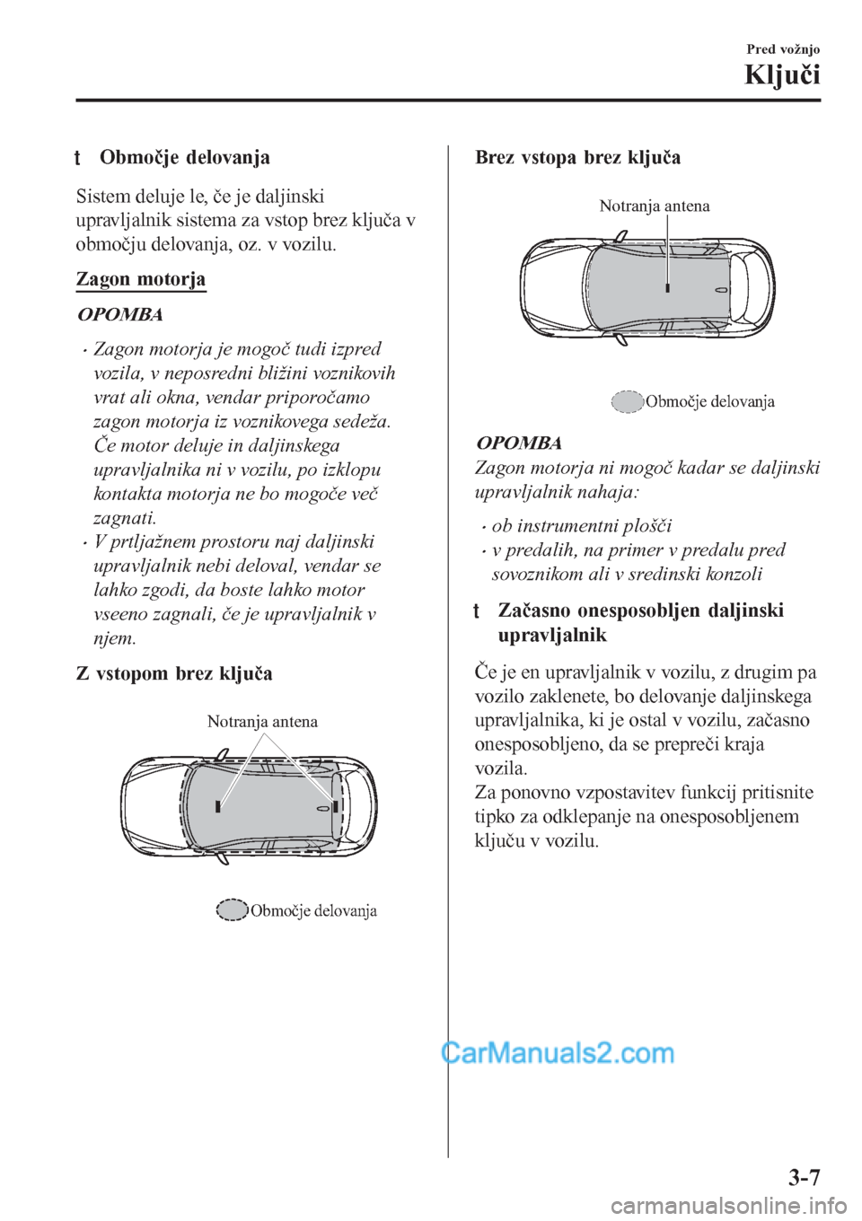 MAZDA MODEL CX-5 2017 Priročnik za lastnika (in Slovenian) tObmočje delovanja
Sistem deluje le, če je daljinski
upravljalnik sistema za vstop brez ključa v
območju delovanja, oz. v vozilu.
Zagon motorja
OPOMBA
•Zagon motorja je mogoč tudi izpred
vozila MAZDA MODEL CX-5 2017 Priročnik za lastnika (in Slovenian) tObmočje delovanja
Sistem deluje le, če je daljinski
upravljalnik sistema za vstop brez ključa v
območju delovanja, oz. v vozilu.
Zagon motorja
OPOMBA
•Zagon motorja je mogoč tudi izpred
vozila