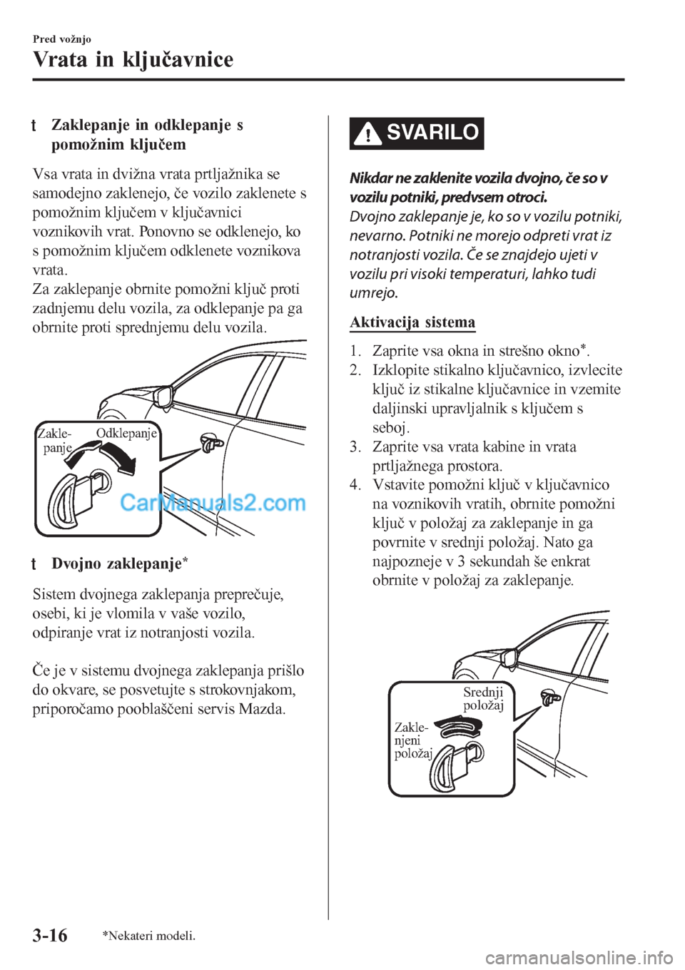 MAZDA MODEL CX-5 2017 Priročnik za lastnika (in Slovenian) tZaklepanje in odklepanje s
pomožnim ključem
Vsa vrata in dvižna vrata prtljažnika se
samodejno zaklenejo, če vozilo zaklenete s
pomožnim ključem v ključavnici
voznikovih vrat. Ponovno se odkl MAZDA MODEL CX-5 2017 Priročnik za lastnika (in Slovenian) tZaklepanje in odklepanje s
pomožnim ključem
Vsa vrata in dvižna vrata prtljažnika se
samodejno zaklenejo, če vozilo zaklenete s
pomožnim ključem v ključavnici
voznikovih vrat. Ponovno se odkl