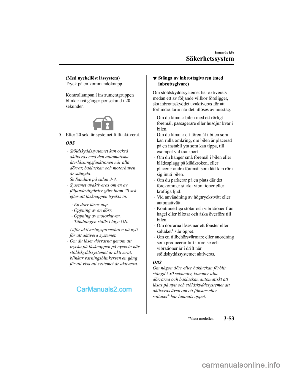 MAZDA MODEL CX-5 2017 Ägarmanual (in Swedish) (Med nyckellöst låssystem)
Tryck på en kommandoknapp.
Kontrollampan i instrumentgruppen
blinkar två gånger per sekund i 20
sekunder.
5. Efter 20 sek. är systemet fullt aktiverat.
OBS
•Stö MAZDA MODEL CX-5 2017 Ägarmanual (in Swedish) (Med nyckellöst låssystem)
Tryck på en kommandoknapp.
Kontrollampan i instrumentgruppen
blinkar två gånger per sekund i 20
sekunder.
5. Efter 20 sek. är systemet fullt aktiverat.
OBS
•Stö