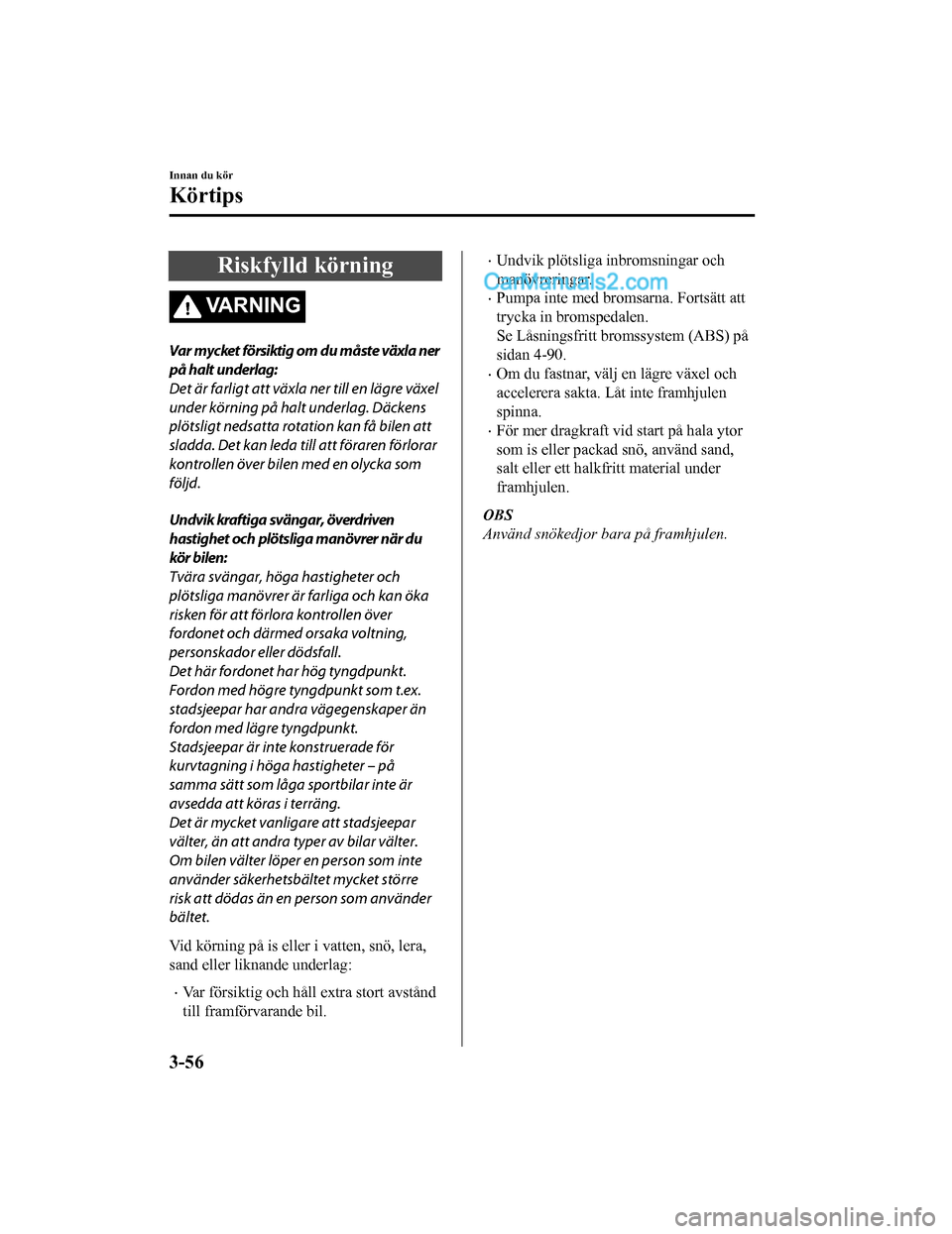 MAZDA MODEL CX-5 2017 Ägarmanual (in Swedish) Riskfylld körning
VARNING
Var mycket försiktig om du måste växla ner
på halt underlag:
Det är farligt att växla ner till en lägre växel
under körning på halt underlag. Däckens
plötsligt n MAZDA MODEL CX-5 2017 Ägarmanual (in Swedish) Riskfylld körning
VARNING
Var mycket försiktig om du måste växla ner
på halt underlag:
Det är farligt att växla ner till en lägre växel
under körning på halt underlag. Däckens
plötsligt n