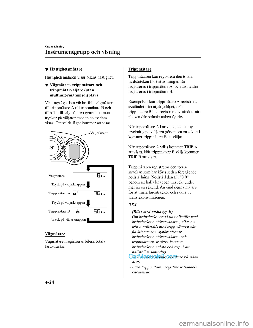 MAZDA MODEL CX-5 2017 Ägarmanual (in Swedish) ▼Hastighetsmätare
Hastighetsmätaren visar bilens hastighet.
▼Vägmätare, trippmätare och
trippmätarväljare (utan
multiinformationsdisplay)
Visningsläget kan växlas från vägmätare
till t MAZDA MODEL CX-5 2017 Ägarmanual (in Swedish) ▼Hastighetsmätare
Hastighetsmätaren visar bilens hastighet.
▼Vägmätare, trippmätare och
trippmätarväljare (utan
multiinformationsdisplay)
Visningsläget kan växlas från vägmätare
till t