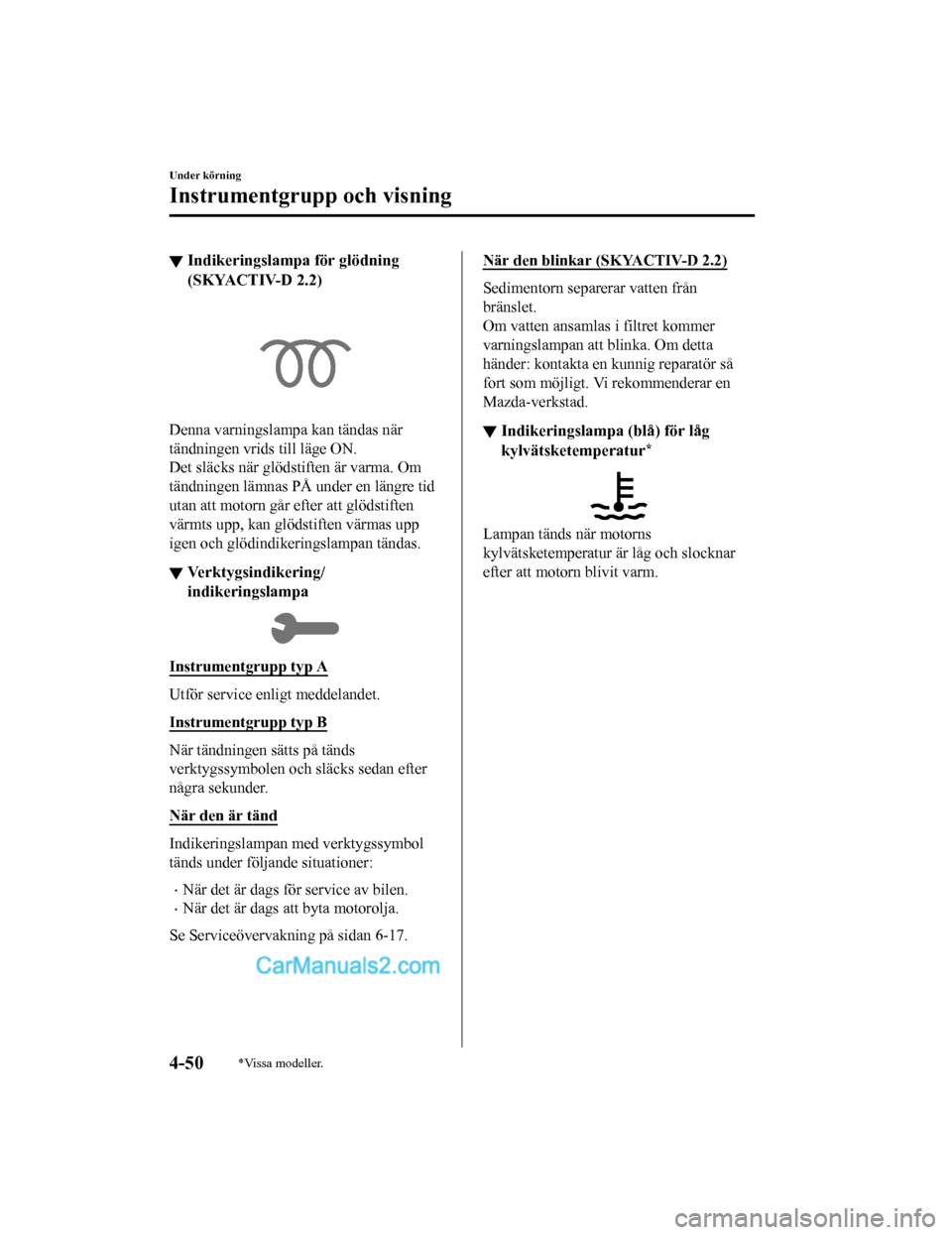 MAZDA MODEL CX-5 2017 Ägarmanual (in Swedish) ▼Indikeringslampa för glödning
(SKYACTIV-D 2.2)
Denna varningslampa kan tändas när
tändningen vrids till läge ON.
Det släcks när glödstiften är varma. Om
tändningen lämnas PÅ under en l MAZDA MODEL CX-5 2017 Ägarmanual (in Swedish) ▼Indikeringslampa för glödning
(SKYACTIV-D 2.2)
Denna varningslampa kan tändas när
tändningen vrids till läge ON.
Det släcks när glödstiften är varma. Om
tändningen lämnas PÅ under en l
