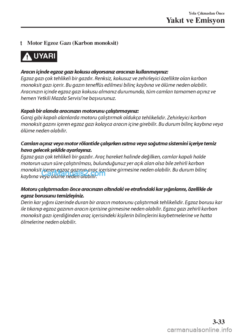 MAZDA MODEL CX-5 2017  Kullanım Kılavuzu (in Turkish) tMotor Egzoz Gaz�Õ (Karbon monoksit)
UYARI
Aracın içinde egzoz gazı kokusu alıyorsanız aracınızı kullanmayınız:
Egzoz gazı çok tehlikeli bir gazdır. Renksiz, kokusuz ve zehirleyici özel
